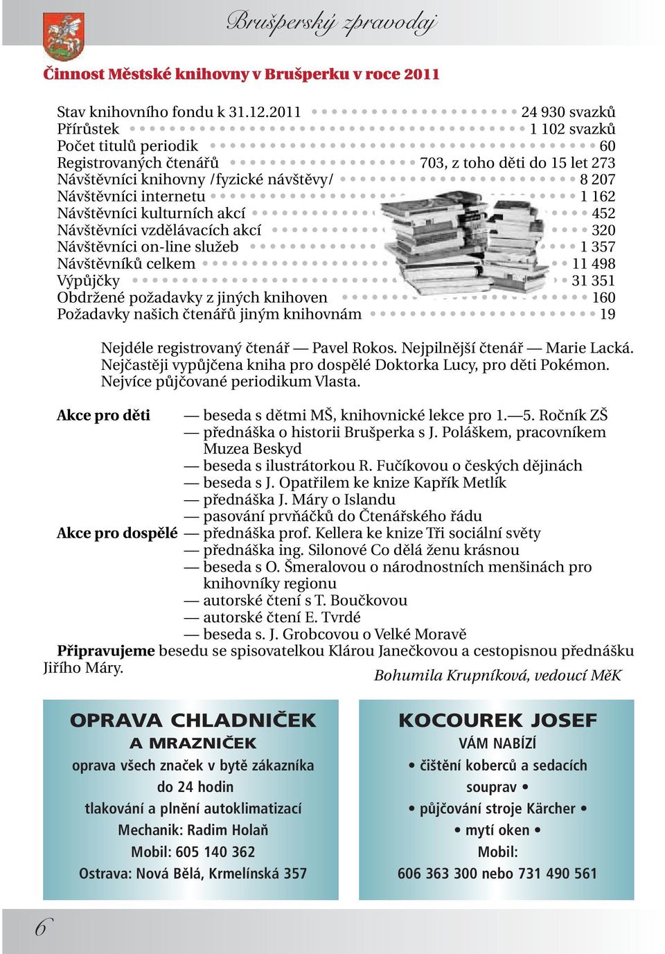 Návštěvníci kulturních akcí 452 Návštěvníci vzdělávacích akcí 320 Návštěvníci on-line služeb 1 357 Návštěvníků celkem 11 498 Výpůjčky 31 351 Obdržené požadavky z jiných knihoven 160 Požadavky našich