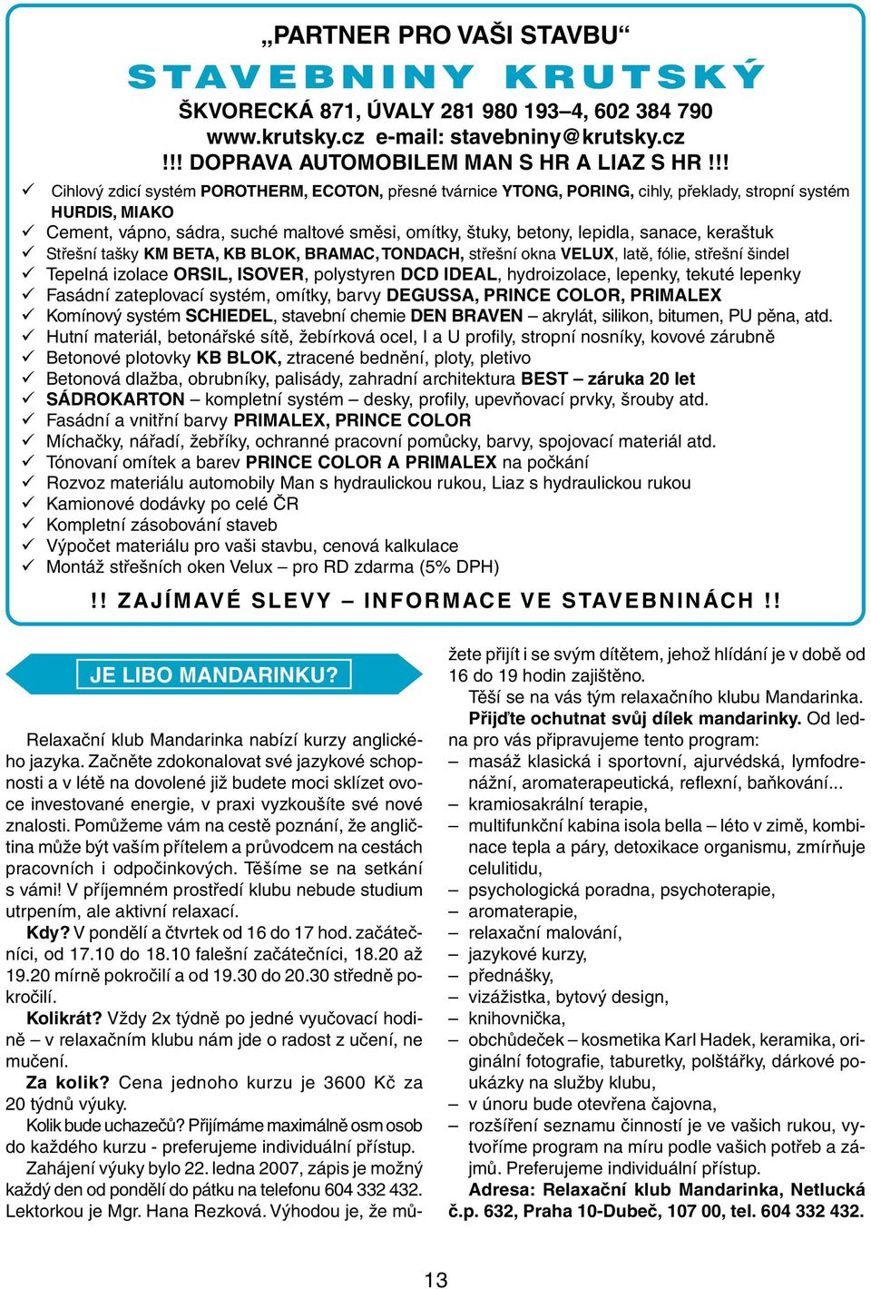 sanace, keraštuk Střešní tašky KM BETA, KB BLOK, BRAMAC, TONDACH, střešní okna VELUX, latě, fólie, střešní šindel Tepelná izolace ORSIL, ISOVER, polystyren DCD IDEAL, hydroizolace, lepenky, tekuté