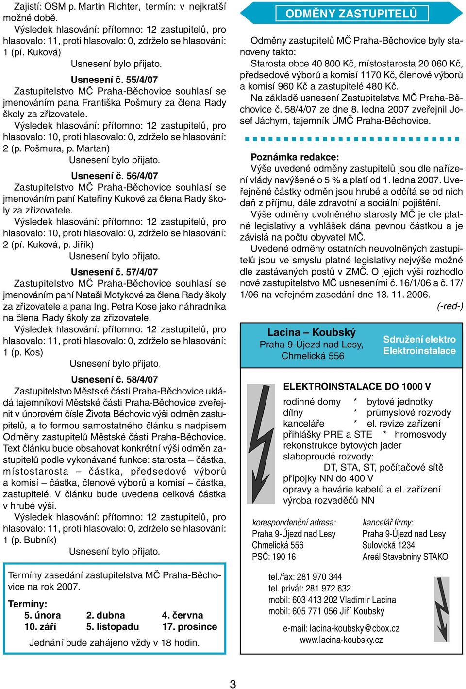 Martan) Usnesení č. 56/4/07 Zastupitelstvo MČ Praha-Běchovice souhlasí se jmenováním paní Kateřiny Kukové za člena Rady školy za zřizovatele.