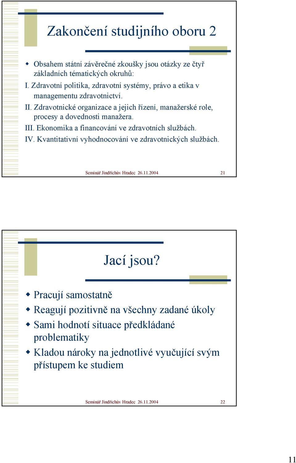 Zdravotnické organizace a jejich řízení, manažerské role, procesy a dovednosti manažera. III. Ekonomika a financování ve zdravotních službách. IV.