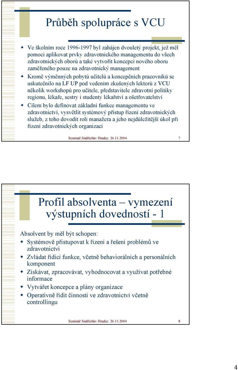 představitele zdravotní politiky regionu, lékaře, sestry i studenty lékařství a ošetřovatelství Cílem bylo definovat základní funkce managementu ve zdravotnictví, vysvětlit systémový přístup řízení