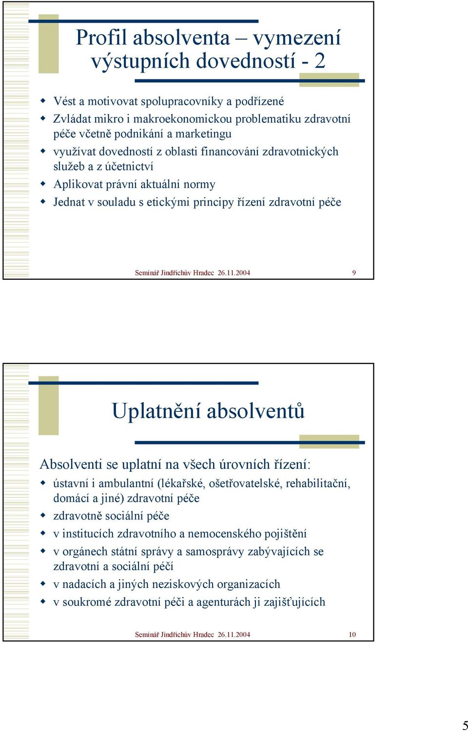 2004 9 Uplatnění absolventů Absolventi se uplatní na všech úrovních řízení: ústavní i ambulantní (lékařské, ošetřovatelské, rehabilitační, domácí a jiné) zdravotní péče zdravotně sociální péče v