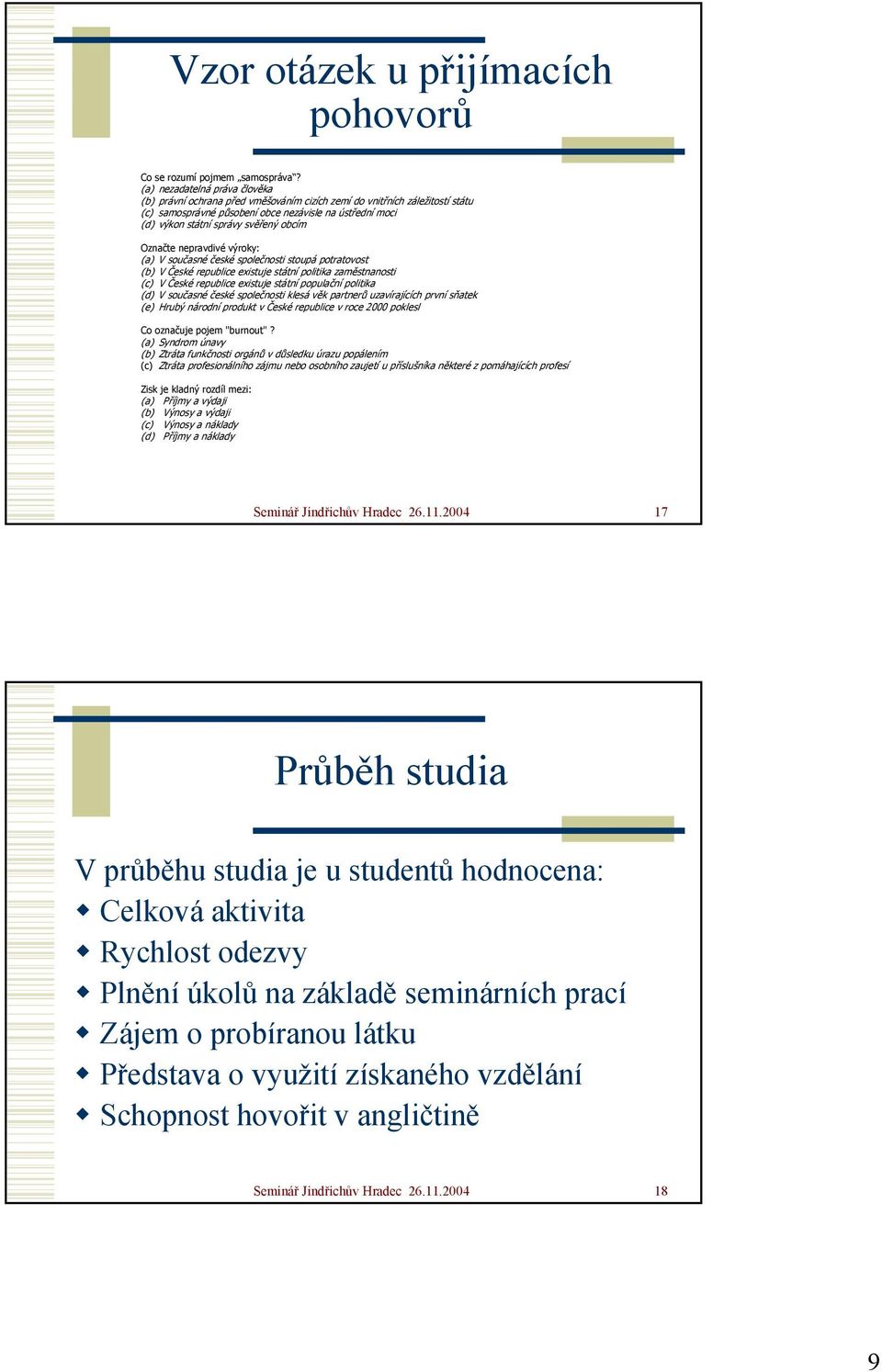 obcím Označte nepravdivé výroky: (a) V současné české společnosti stoupá potratovost (b) V České republice existuje státní politika zaměstnanosti (c) V České republice existuje státní populační