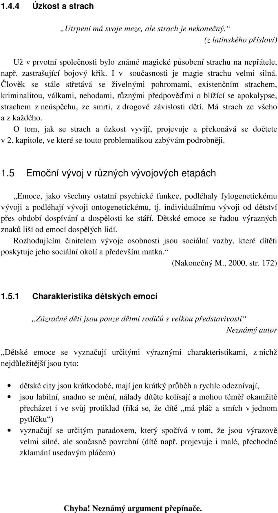 Člověk se stále střetává se živelnými pohromami, existenčním strachem, kriminalitou, válkami, nehodami, různými předpověďmi o blížící se apokalypse, strachem z neúspěchu, ze smrti, z drogové