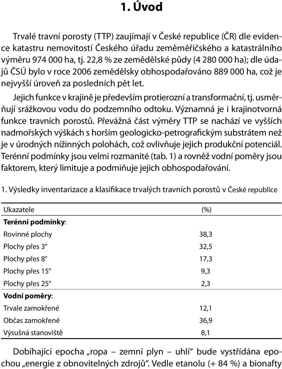 Jejich funkce v krajině je především protierozní a transformační, tj. usměrňují srážkovou vodu do podzemního odtoku. Významná je i krajinotvorná funkce travních porostů.