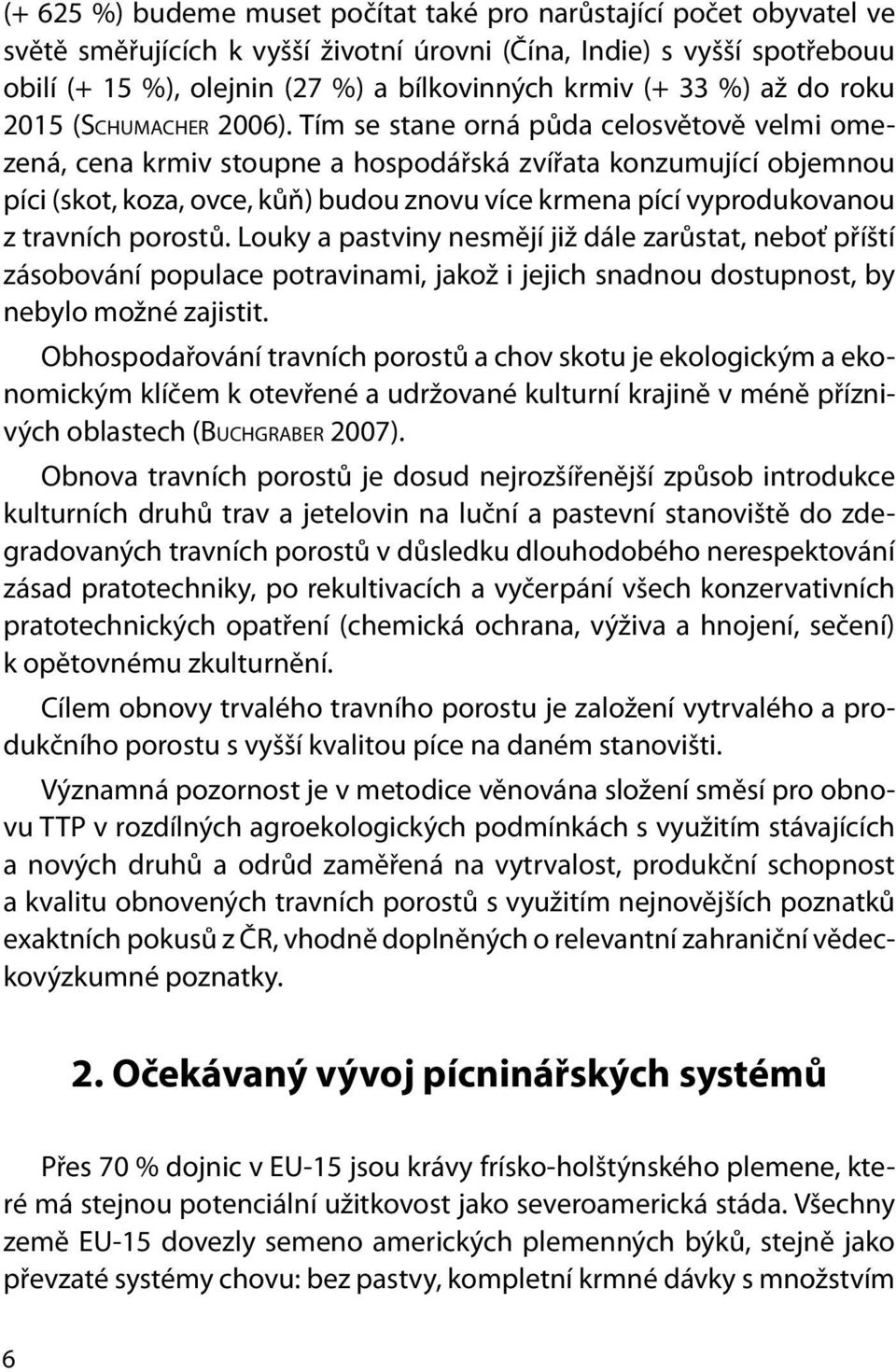 Tím se stane orná půda celosvětově velmi omezená, cena krmiv stoupne a hospodářská zvířata konzumující objemnou píci (skot, koza, ovce, kůň) budou znovu více krmena pící vyprodukovanou z travních