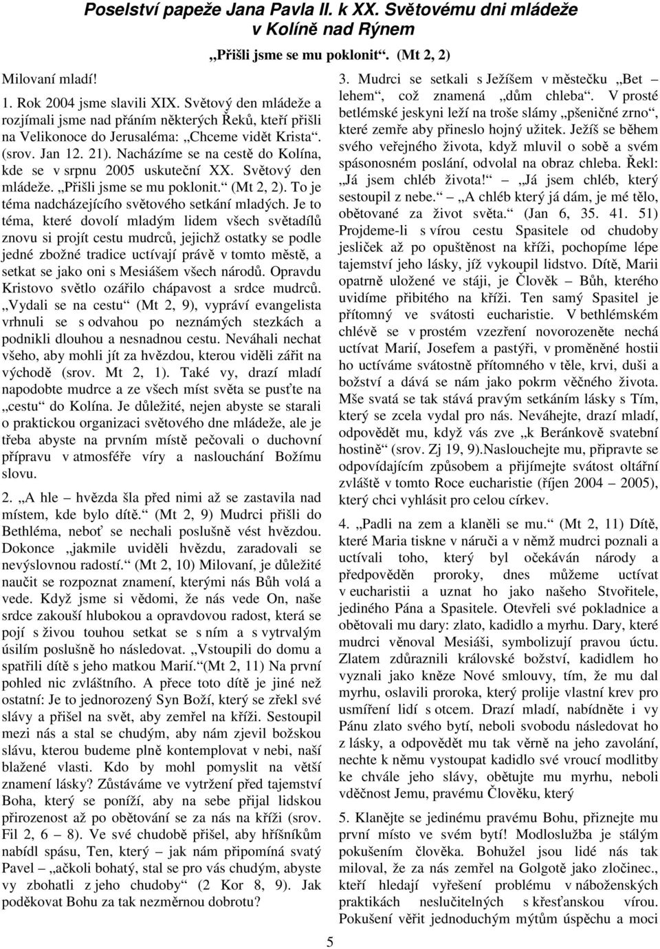 Nacházíme se na cestě do Kolína, kde se v srpnu 2005 uskuteční XX. Světový den mládeže. Přišli jsme se mu poklonit. (Mt 2, 2). To je téma nadcházejícího světového setkání mladých.