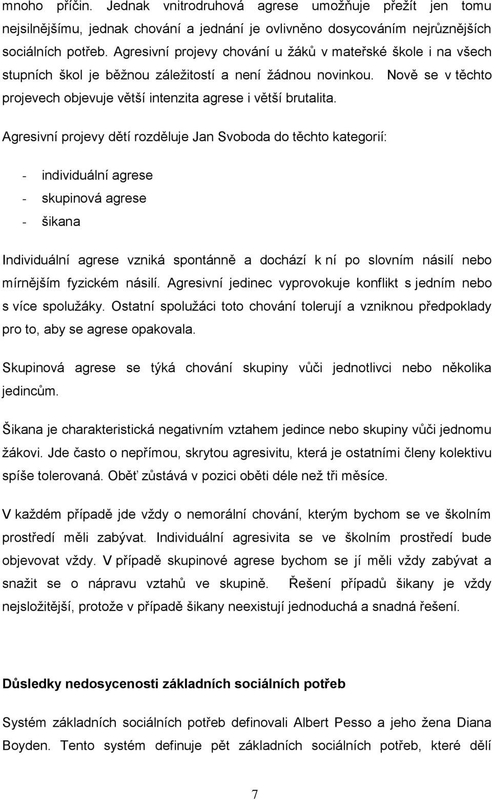 Agresivní projevy dětí rozděluje Jan Svoboda do těchto kategorií: - individuální agrese - skupinová agrese - šikana Individuální agrese vzniká spontánně a dochází k ní po slovním násilí nebo