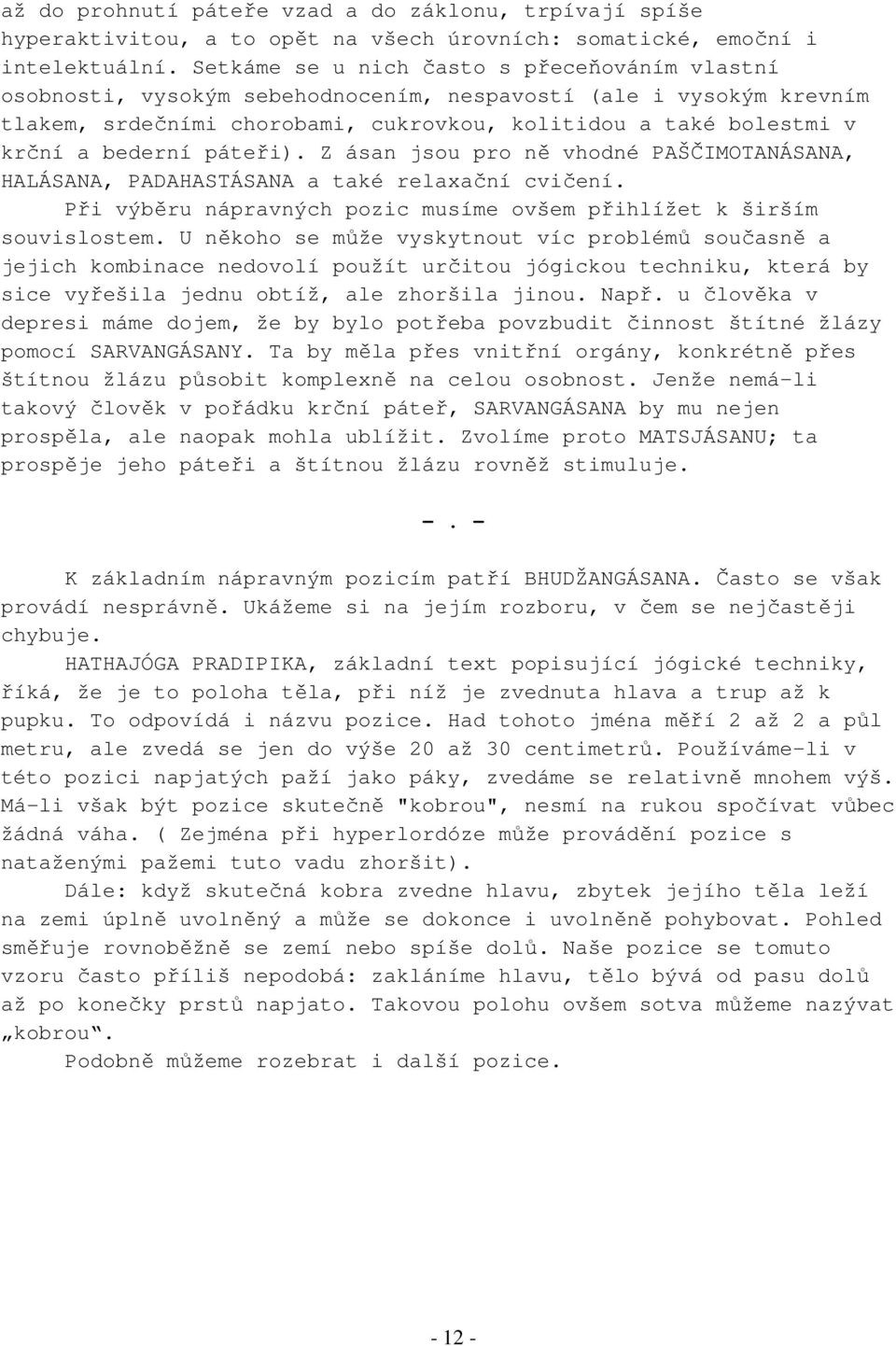 páteři). Z ásan jsou pro ně vhodné PAŠČIMOTANÁSANA, HALÁSANA, PADAHASTÁSANA a také relaxační cvičení. Při výběru nápravných pozic musíme ovšem přihlížet k širším souvislostem.