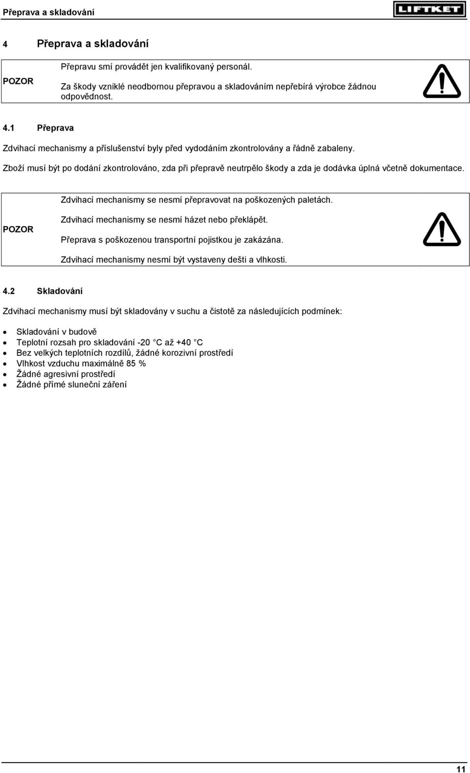 Zdvihací mechanismy se nesmí házet nebo překlápět. Přeprava s poškozenou transportní pojistkou je zakázána. Zdvihací mechanismy nesmí být vystaveny dešti a vlhkosti. 4.