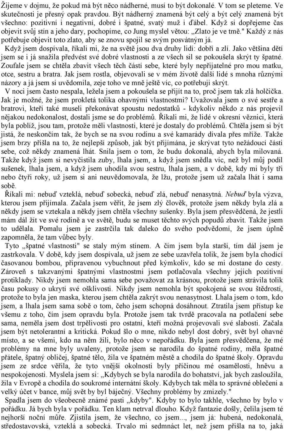 Když si dopřejeme čas objevit svůj stín a jeho dary, pochopíme, co Jung myslel větou: Zlato je ve tmě." Každý z nás potřebuje objevit toto zlato, aby se znovu spojil se svým posvátným já.