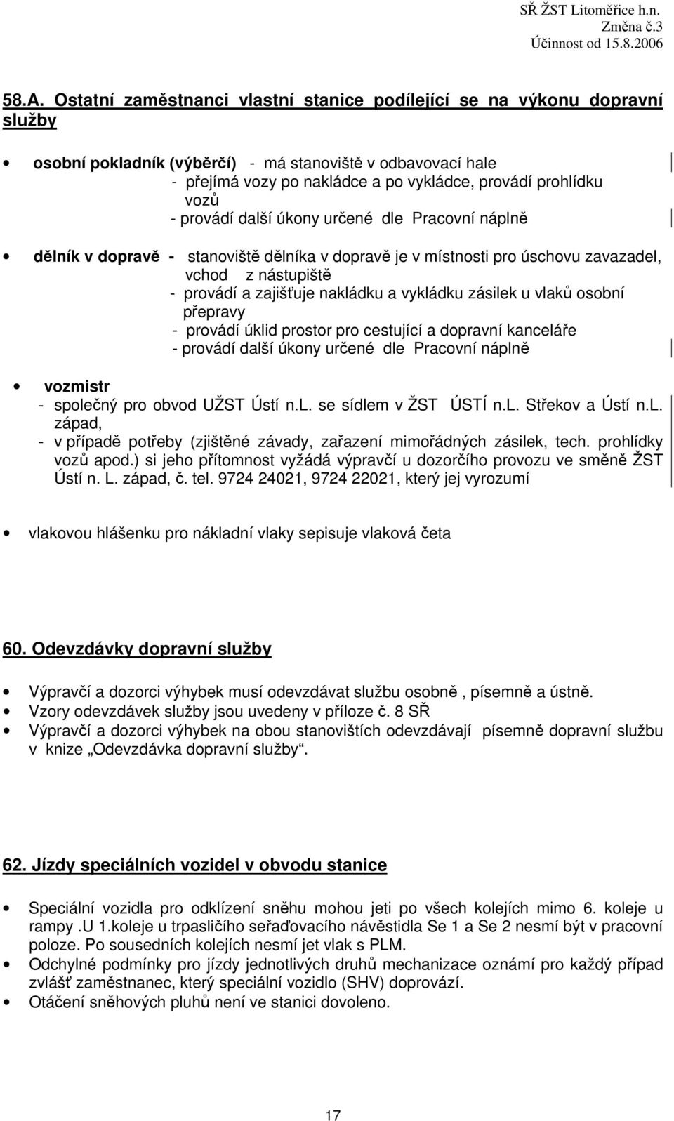 vozů - provádí další úkony určené dle Pracovní náplně dělník v dopravě - stanoviště dělníka v dopravě je v místnosti pro úschovu zavazadel, vchod z nástupiště - provádí a zajišťuje nakládku a