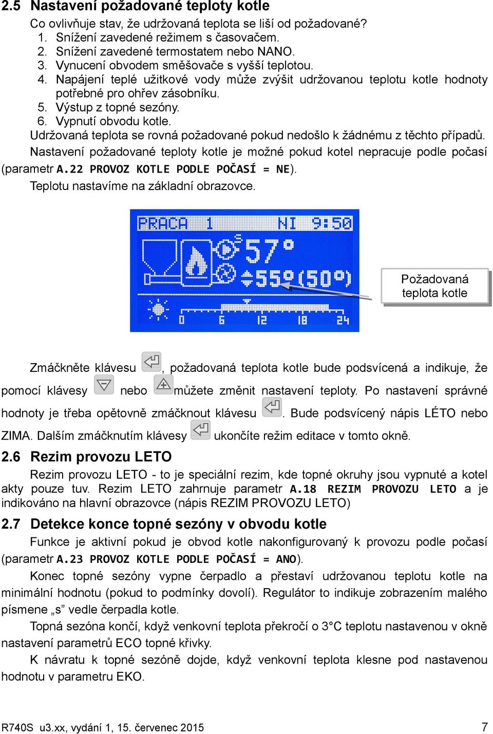 Vypnutí obvodu kotle. Udržovaná teplota se rovná požadované pokud nedošlo k žádnému z těchto případů. Nastavení požadované teploty kotle je možné pokud kotel nepracuje podle počasí (parametr A.