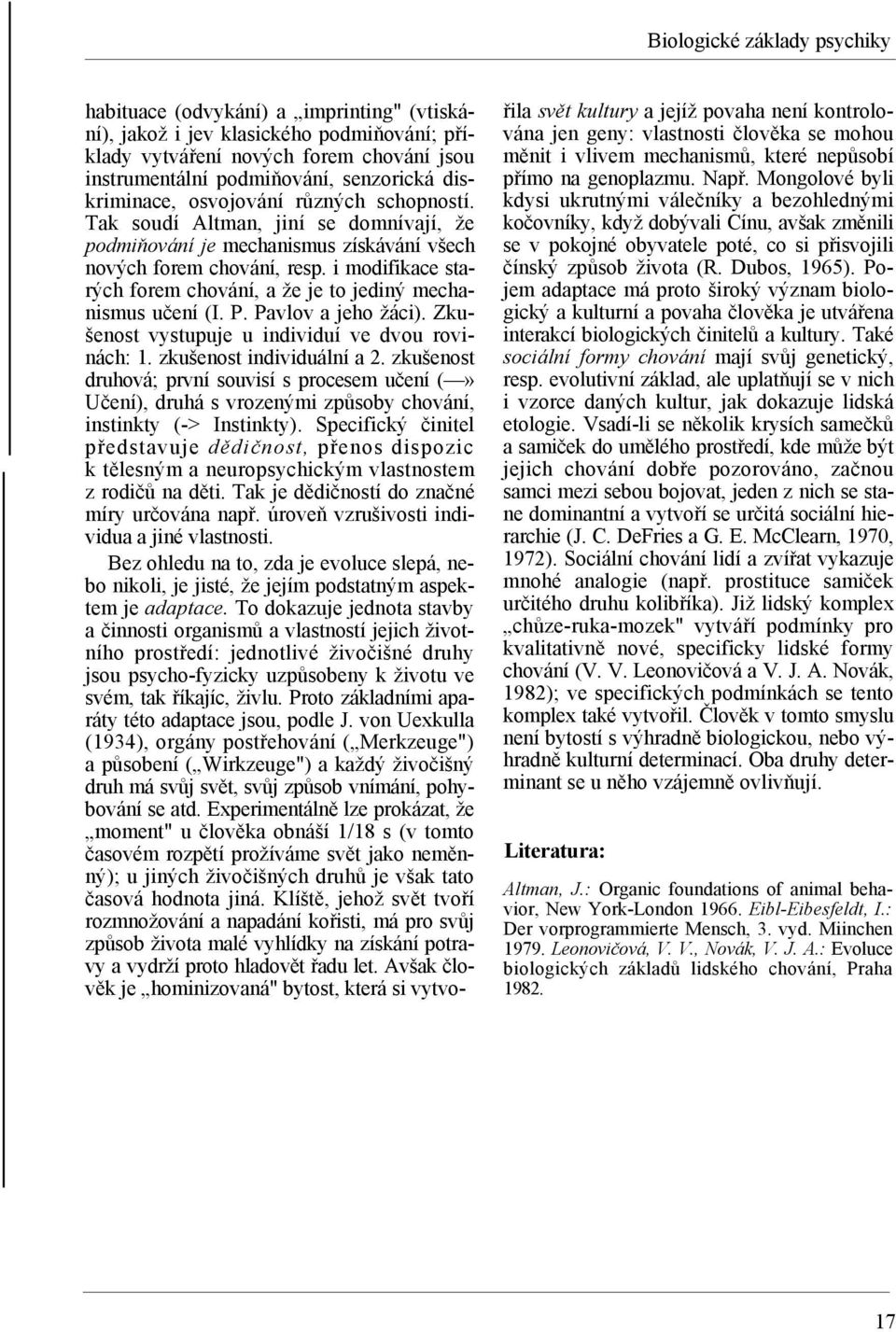 i modifikace starých forem chování, a že je to jediný mechanismus učení (I. P. Pavlov a jeho žáci). Zkušenost vystupuje u individuí ve dvou rovinách: 1. zkušenost individuální a 2.