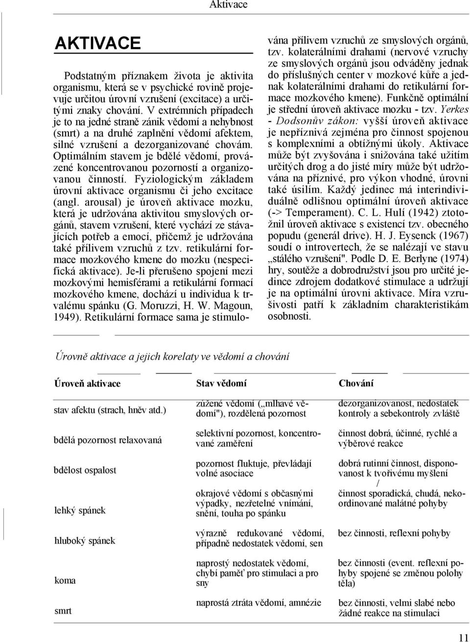 Optimálním stavem je bdělé vědomí, provázené koncentrovanou pozorností a organizovanou činností. Fyziologickým základem úrovní aktivace organismu či jeho excitace (angl.