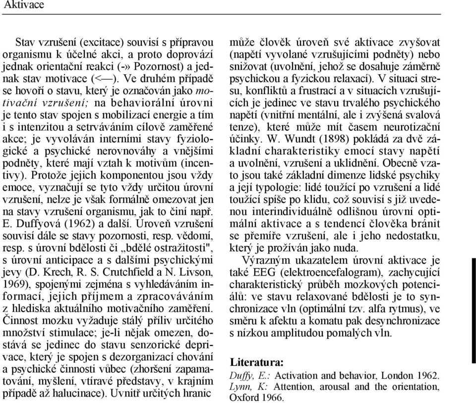 akce; je vyvoláván interními stavy fyziologické a psychické nerovnováhy a vnějšími podněty, které mají vztah k motivům (incentivy).