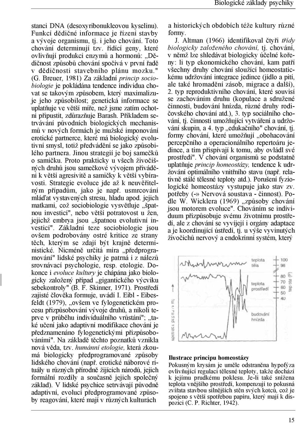 Breuer, 1981) Za základní princip sociobiologie je pokládána tendence individua chovat se takovým způsobem, který maximalizuje jeho způsobilost; genetická informace se uplatňuje ve větší míře, než