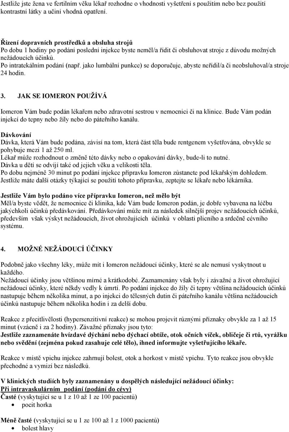 jako lumbální punkce) se doporučuje, abyste neřídil/a či neobsluhoval/a stroje 24 hodin. 3. JAK SE IOMERON POUŽÍVÁ Iomeron Vám bude podán lékařem nebo zdravotní sestrou v nemocnici či na klinice.