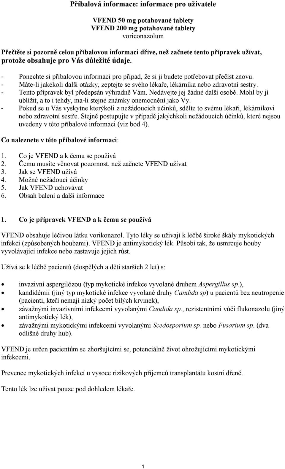 - Máte-li jakékoli další otázky, zeptejte se svého lékaře, lékárníka nebo zdravotní sestry. - Tento přípravek byl předepsán výhradně Vám. Nedávejte jej žádné další osobě.