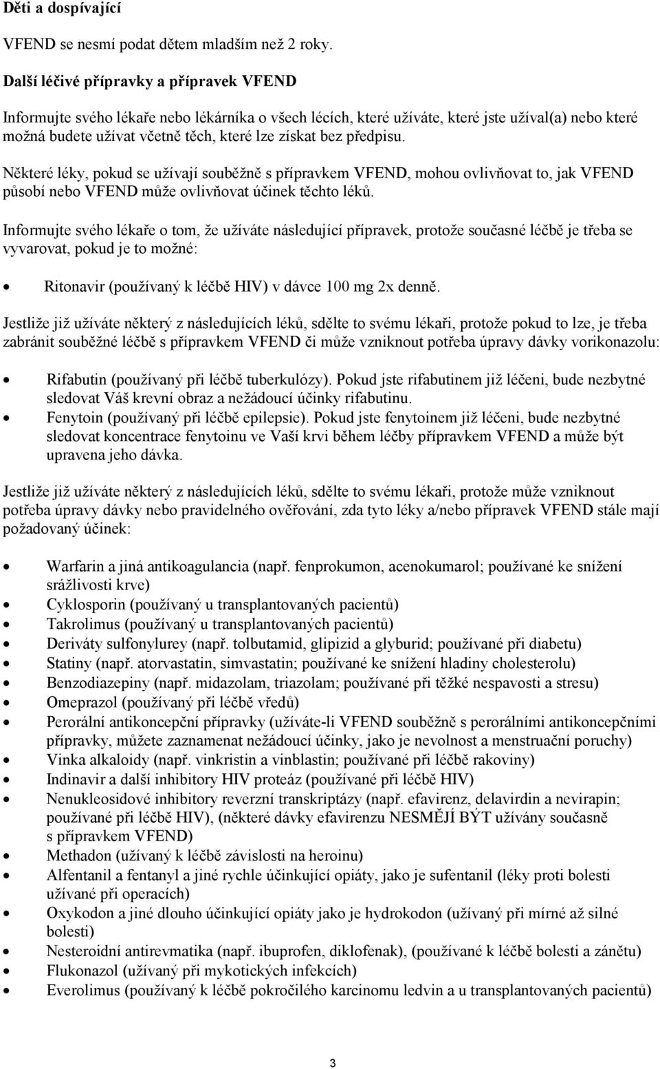 předpisu. Některé léky, pokud se užívají souběžně s přípravkem VFEND, mohou ovlivňovat to, jak VFEND působí nebo VFEND může ovlivňovat účinek těchto léků.