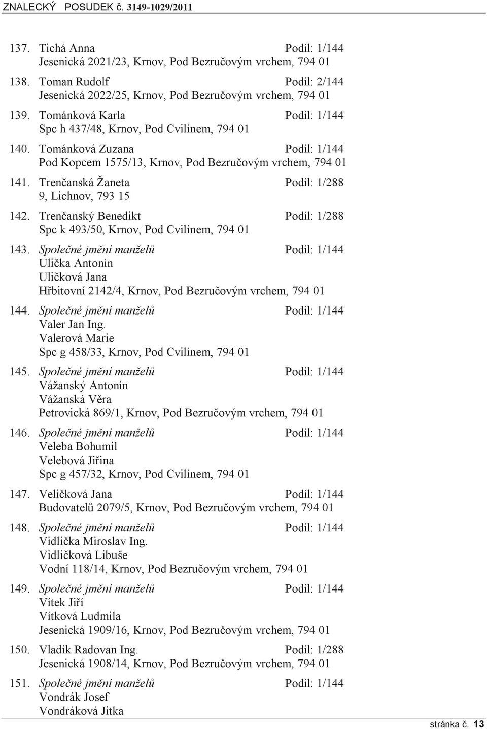 Trenčanská Žaneta Podíl: 1/288 9, Lichnov, 793 15 142. Trenčanský Benedikt Podíl: 1/288 Spc k 493/50, Krnov, Pod Cvilínem, 794 01 143.