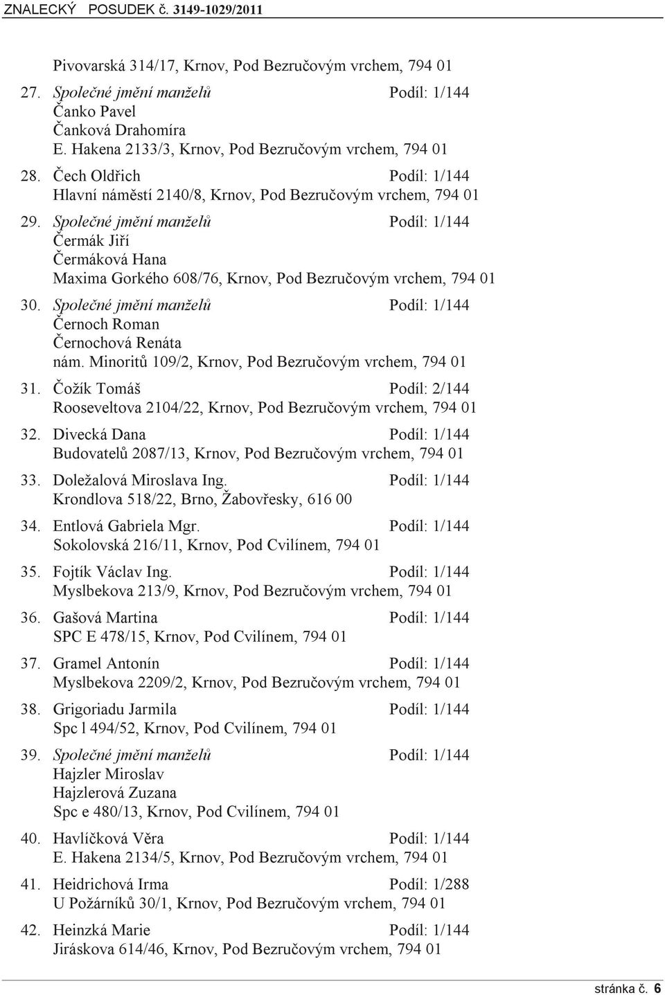 Společné jmění manželů Podíl: 1/144 Čermák Jiří Čermáková Hana Maxima Gorkého 608/76, Krnov, Pod Bezručovým vrchem, 794 01 30. Společné jmění manželů Podíl: 1/144 Černoch Roman Černochová Renáta nám.