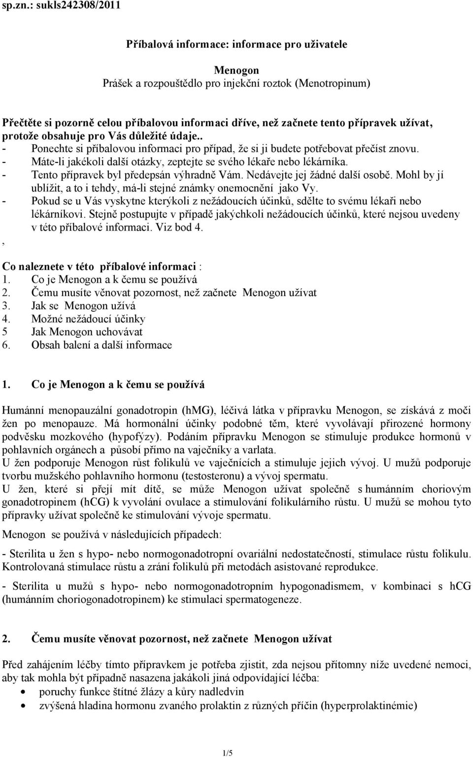 tento přípravek užívat, protože obsahuje pro Vás důležité údaje.. - Ponechte si příbalovou informaci pro případ, že si ji budete potřebovat přečíst znovu.