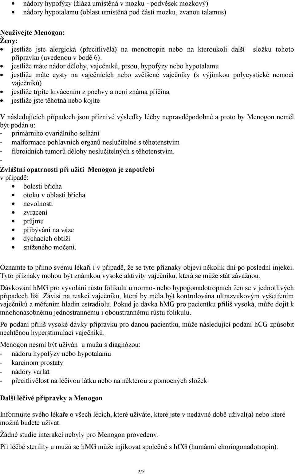 jestliže máte nádor dělohy, vaječníků, prsou, hypofýzy nebo hypotalamu jestliže máte cysty na vaječnících nebo zvětšené vaječníky (s výjimkou polycystické nemoci vaječníků) jestliže trpíte krvácením