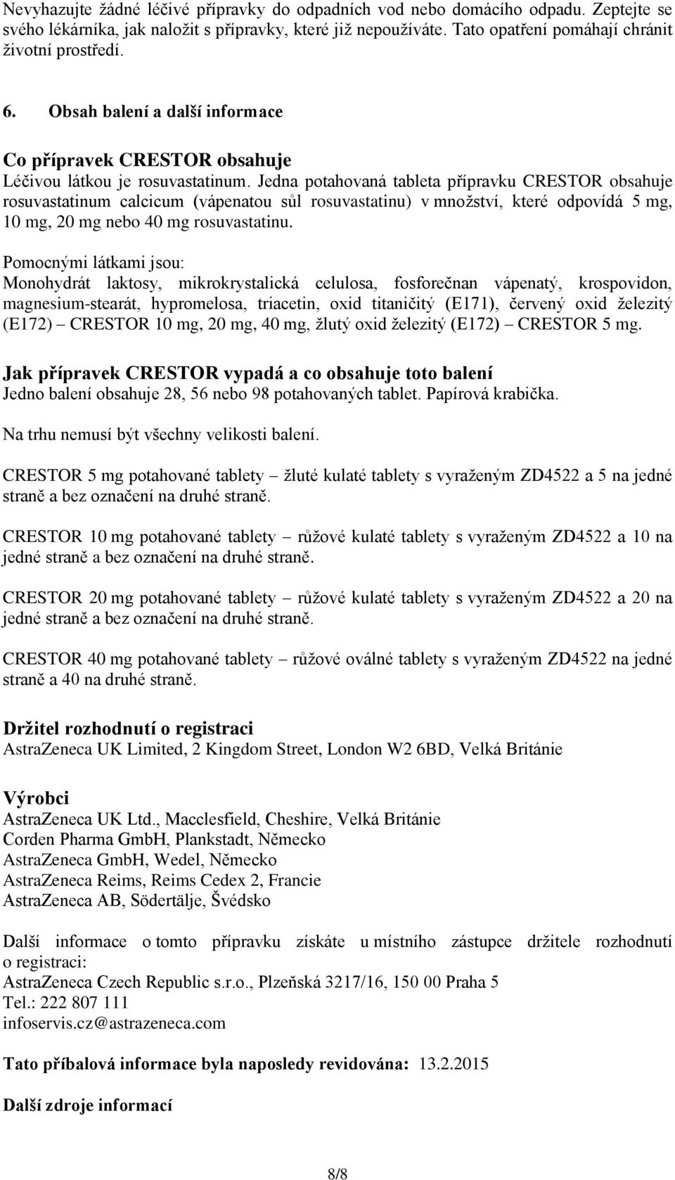 Jedna potahovaná tableta přípravku CRESTOR obsahuje rosuvastatinum calcicum (vápenatou sůl rosuvastatinu) v množství, které odpovídá 5 mg, 10 mg, 20 mg nebo 40 mg rosuvastatinu.