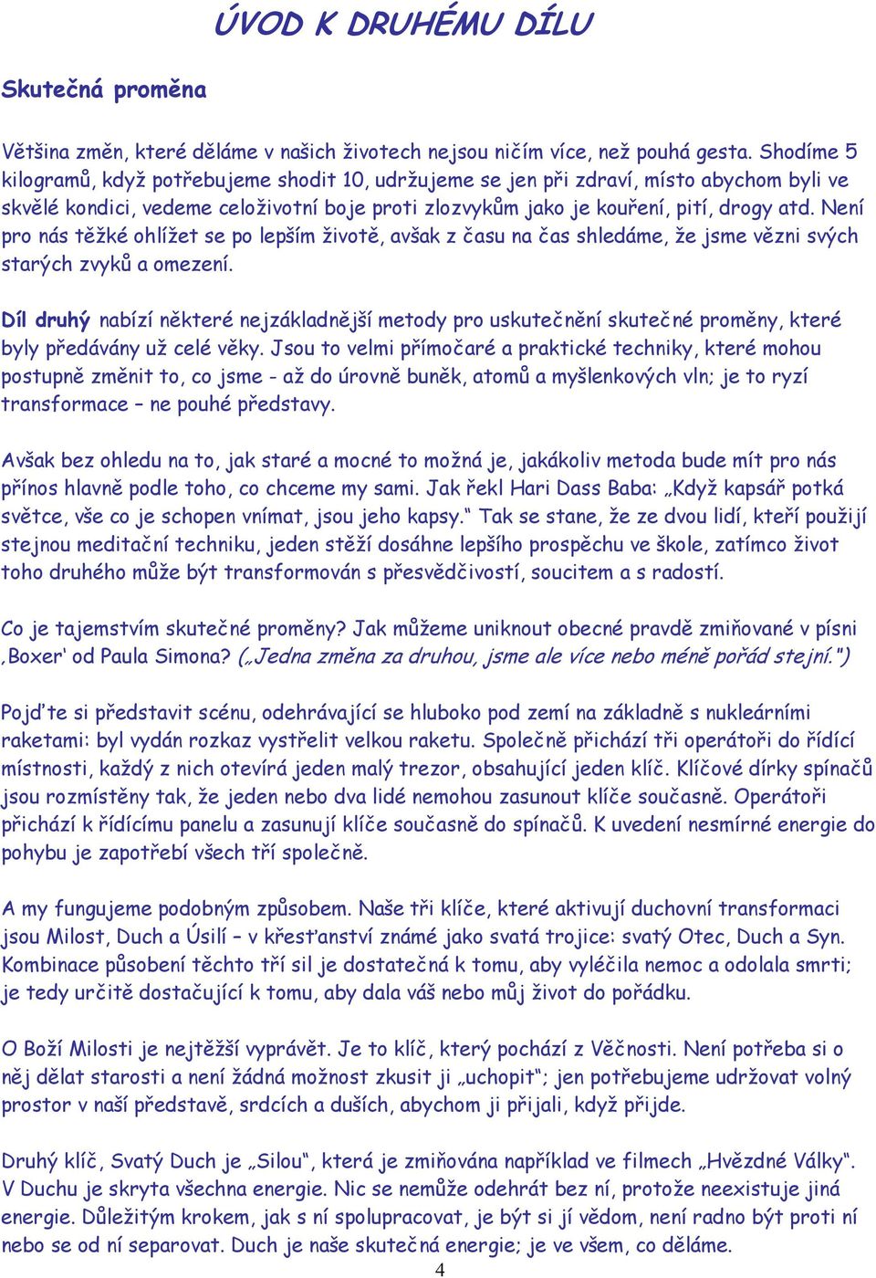 Není pro nás těžké ohlížet se po lepším životě, avšak z času na čas shledáme, že jsme vězni svých starých zvyků a omezení.