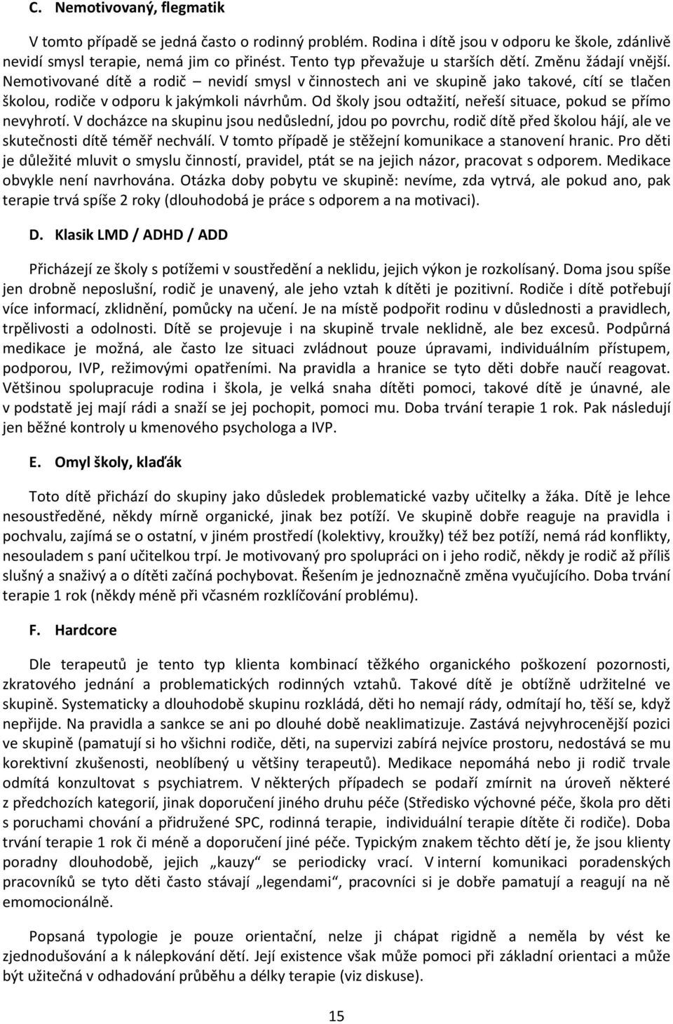 Od školy jsou odtažití, neřeší situace, pokud se přímo nevyhrotí. V docházce na skupinu jsou nedůslední, jdou po povrchu, rodič dítě před školou hájí, ale ve skutečnosti dítě téměř nechválí.