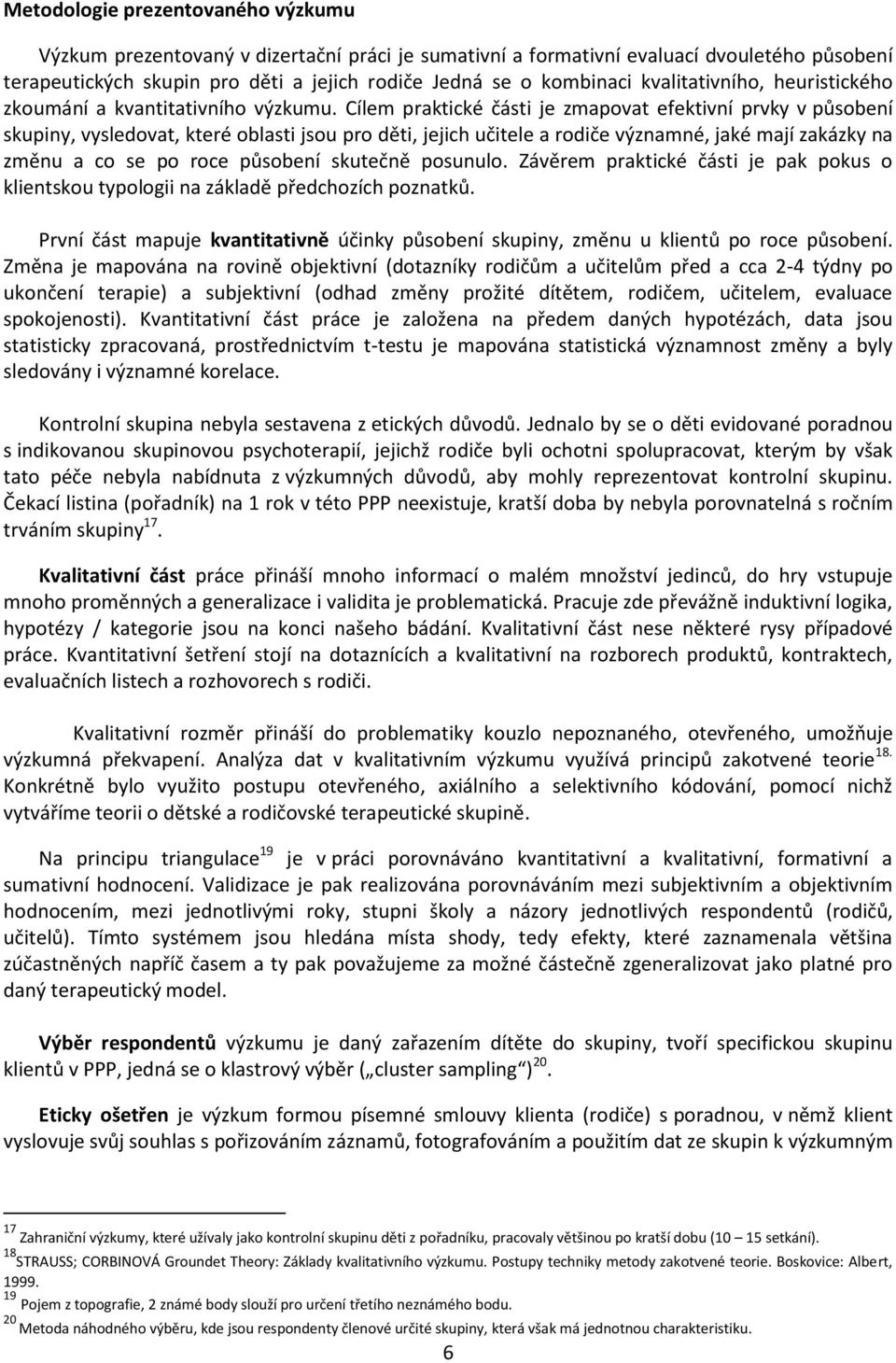 Cílem praktické části je zmapovat efektivní prvky v působení skupiny, vysledovat, které oblasti jsou pro děti, jejich učitele a rodiče významné, jaké mají zakázky na změnu a co se po roce působení