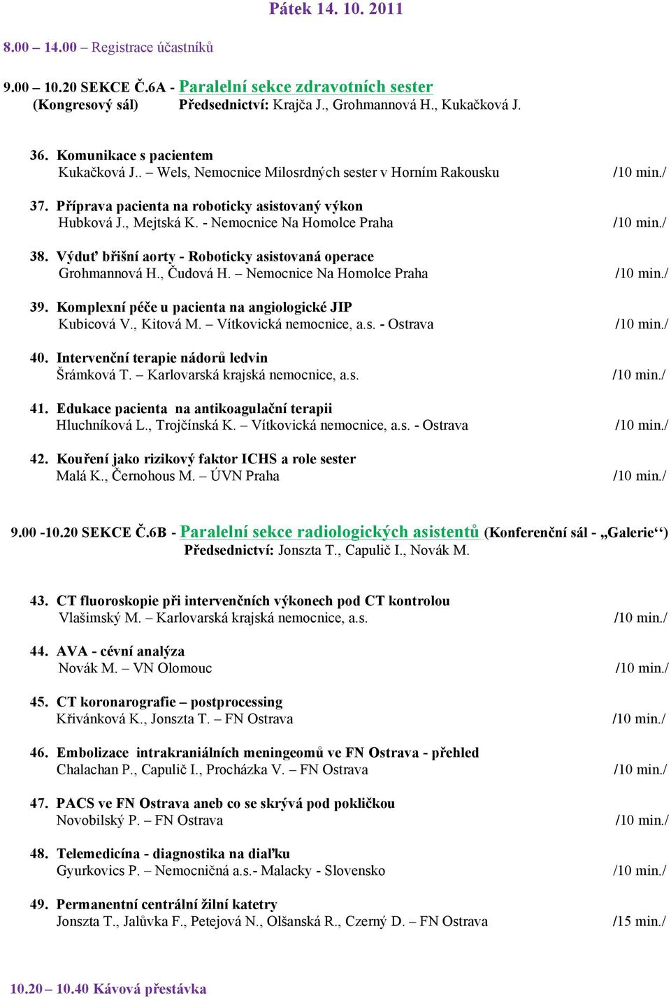 Výduť břišní aorty - Roboticky asistovaná operace Grohmannová H., Čudová H. Nemocnice Na Homolce Praha 39. Komplexní péče u pacienta na angiologické JIP Kubicová V., Kitová M. Vítkovická nemocnice, a.