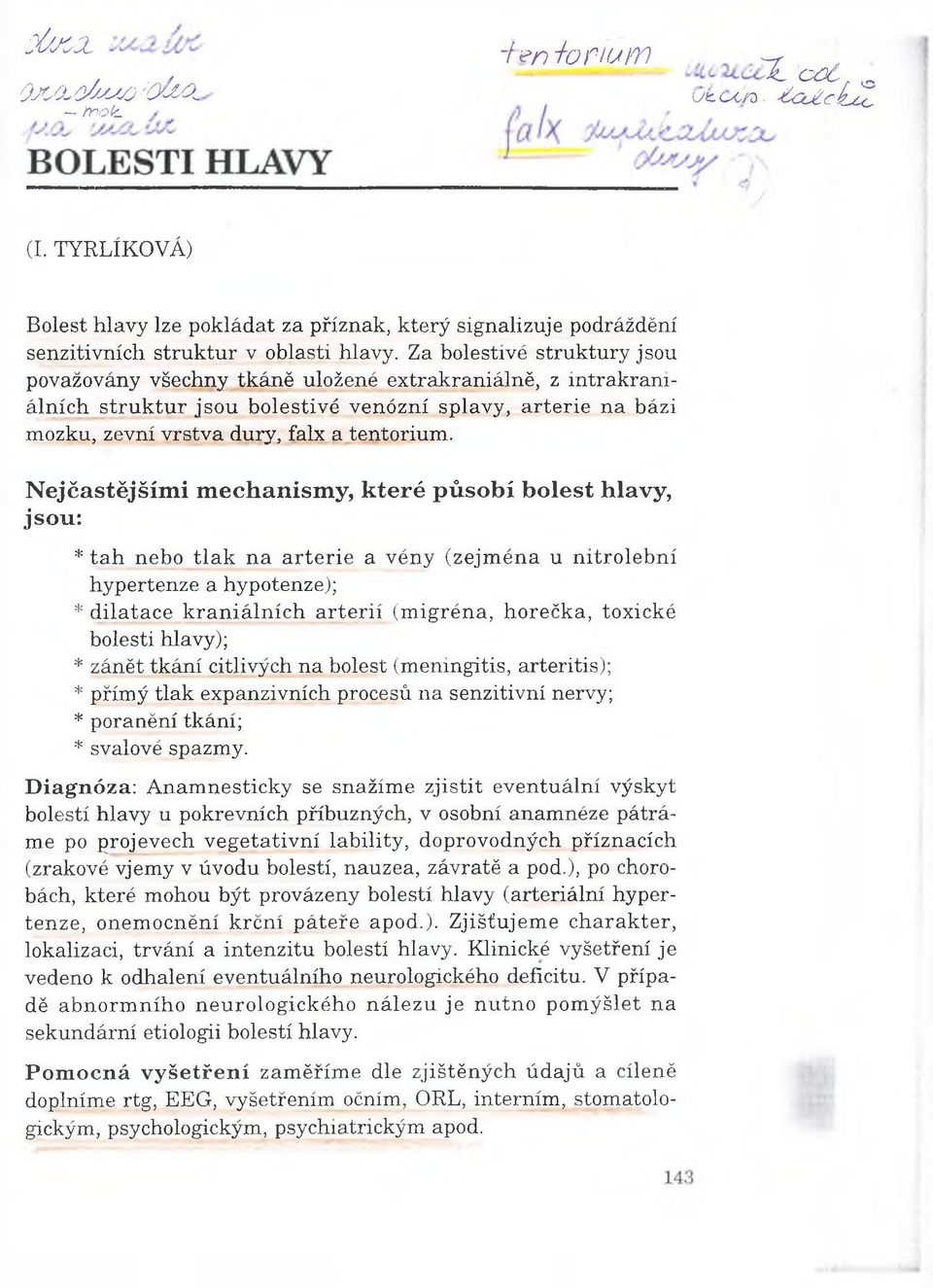 Za bolestivé struktury jsou považovány všechny tkáně uložené extrakraniálně, z intrakramálních struktur jsou bolestivé venózní splavy, arterie na bázi mozku, zevní vrstva dury, falx a tentorium.