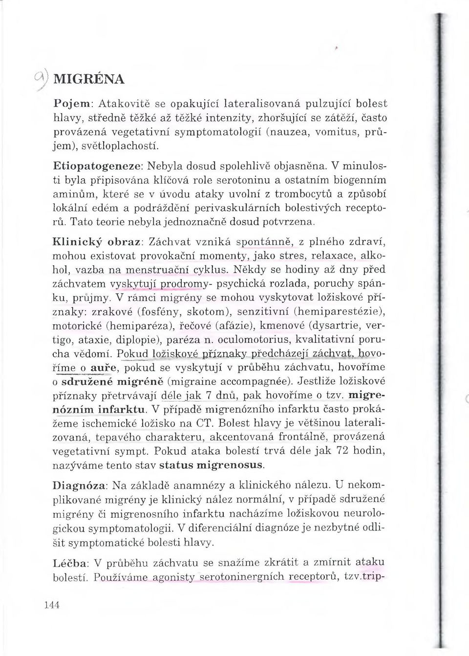 V minulosti byla připisována klíčová role serotoninu a ostatním biogenním aminům, které se v úvodu ataky uvolní z trombocytů a způsobí lokální edém a podráždění perivaskulárních bolestivých receptorů.