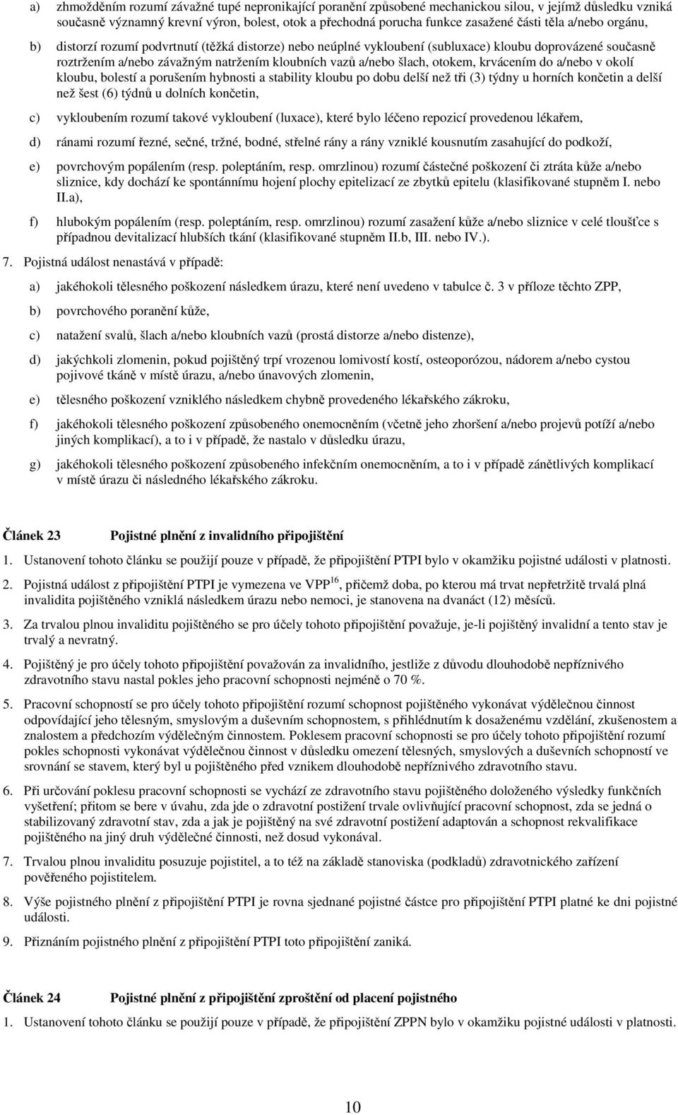 otokem, krvácením do a/nebo v okolí kloubu, bolestí a porušením hybnosti a stability kloubu po dobu delší než tři (3) týdny u horních končetin a delší než šest (6) týdnů u dolních končetin, c)