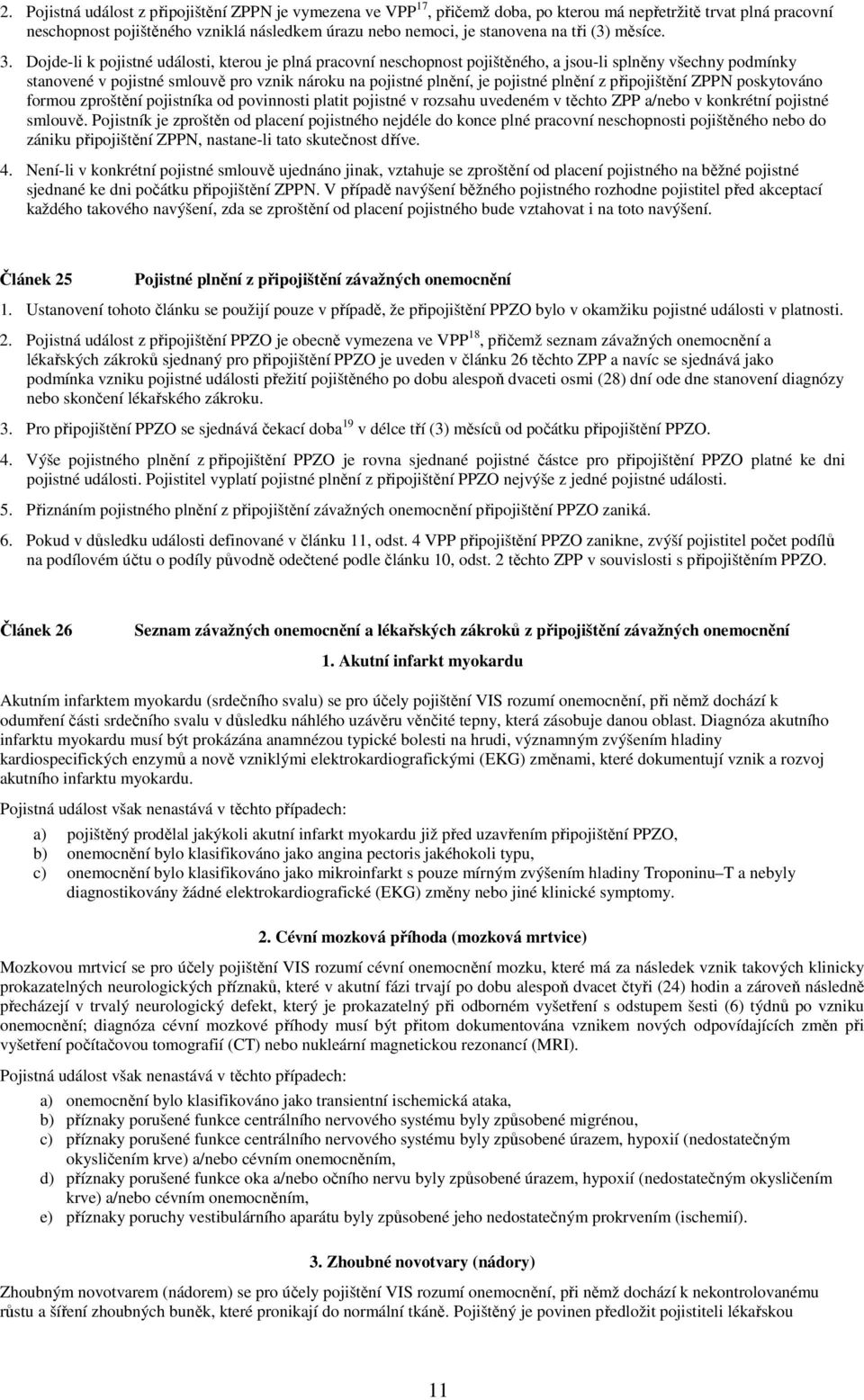 Dojde-li k pojistné události, kterou je plná pracovní neschopnost pojištěného, a jsou-li splněny všechny podmínky stanovené v pojistné smlouvě pro vznik nároku na pojistné plnění, je pojistné plnění