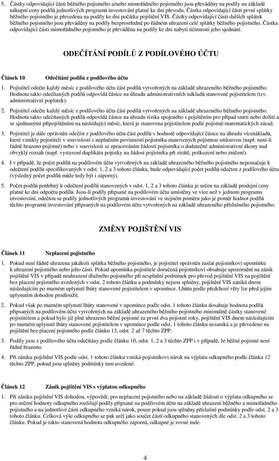 Částky odpovídající části dalších splátek běžného pojistného jsou převáděny na podíly bezprostředně po řádném uhrazení celé splátky běžného pojistného.