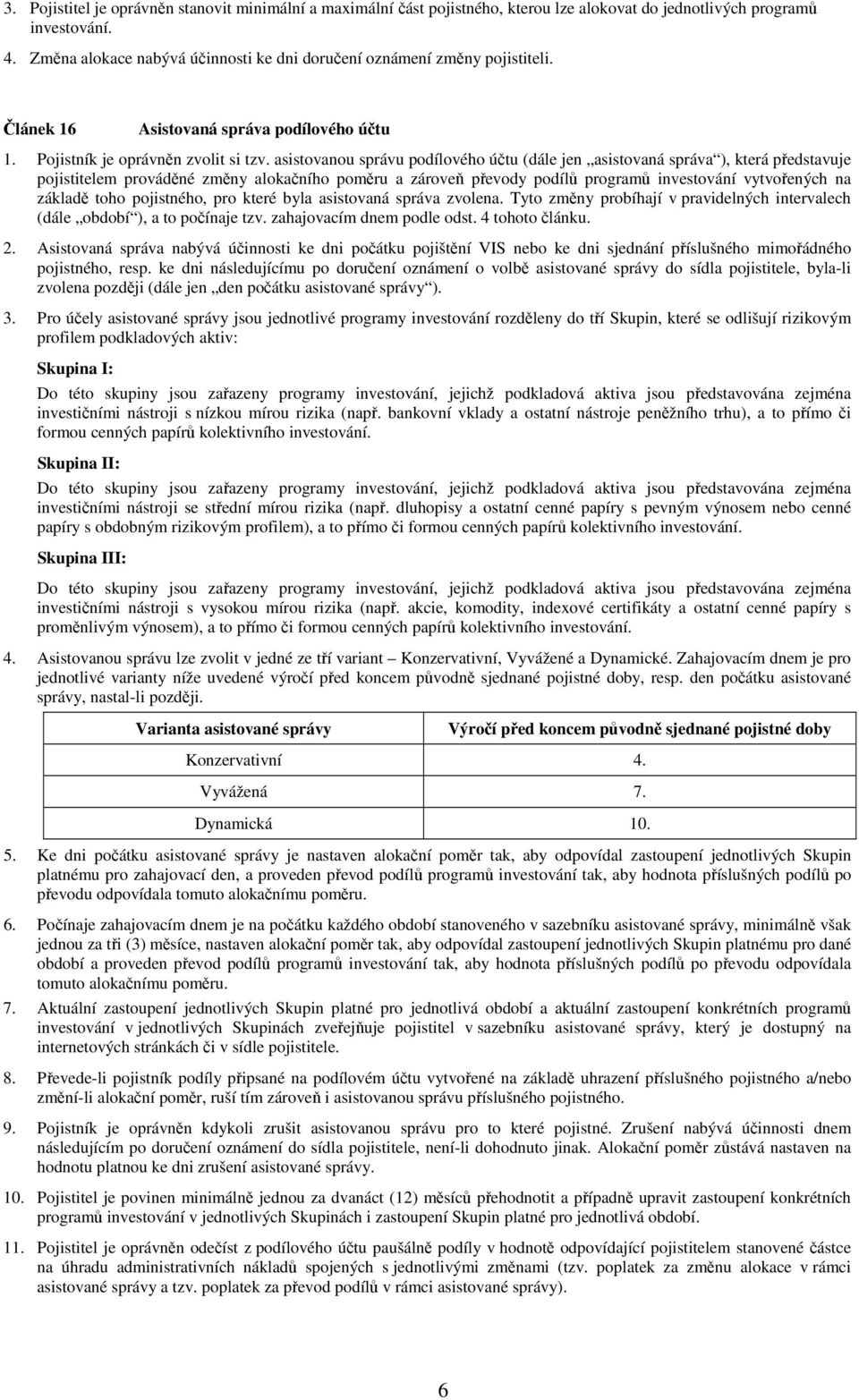 asistovanou správu podílového účtu (dále jen asistovaná správa ), která představuje pojistitelem prováděné změny alokačního poměru a zároveň převody podílů programů investování vytvořených na základě