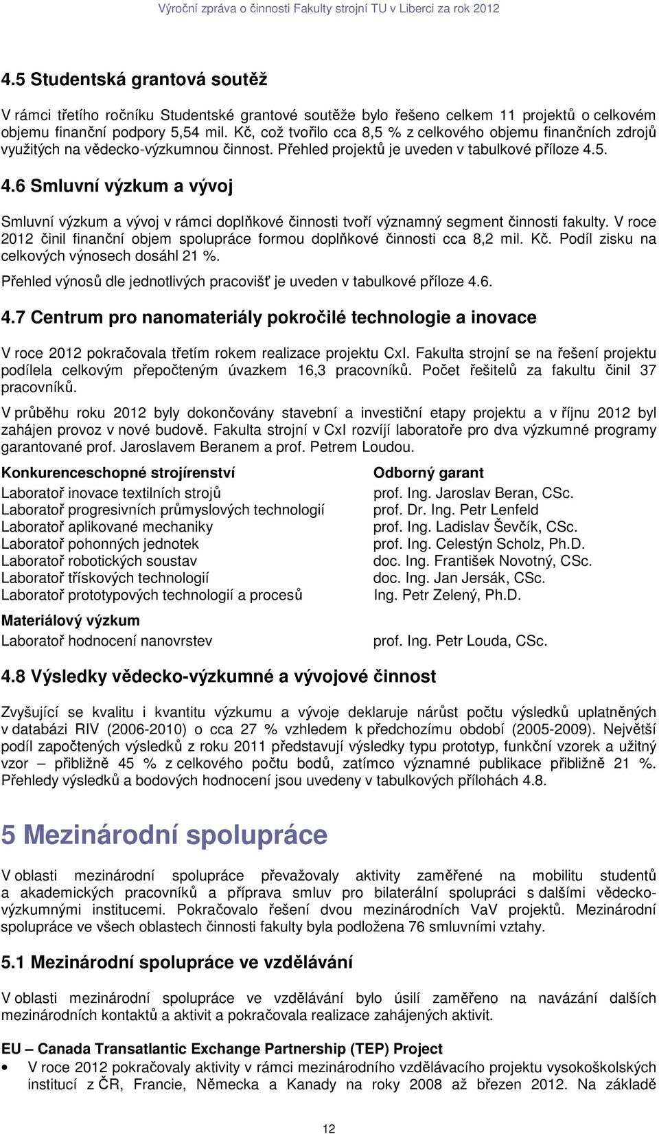 5. 4.6 Smluvní výzkum a vývoj Smluvní výzkum a vývoj v rámci doplňkové činnosti tvoří významný segment činnosti fakulty.