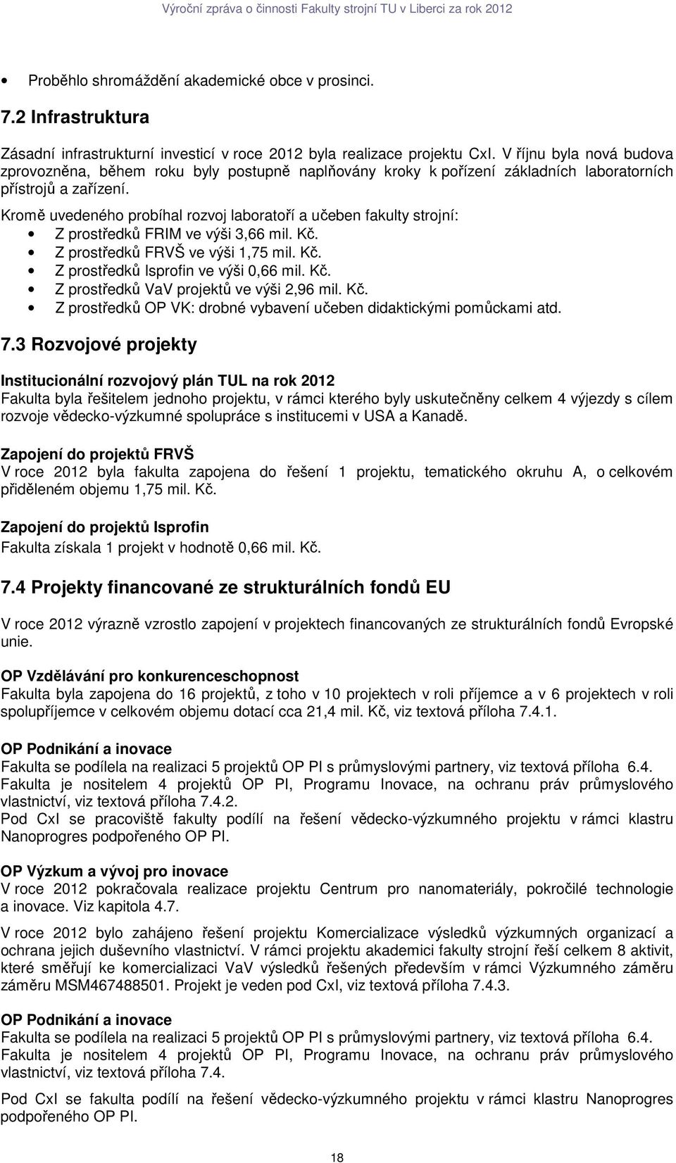 Kromě uvedeného probíhal rozvoj laboratoří a učeben fakulty strojní: Z prostředků FRIM ve výši 3,66 mil. Kč. Z prostředků FRVŠ ve výši 1,75 mil. Kč. Z prostředků Isprofin ve výši 0,66 mil. Kč. Z prostředků VaV projektů ve výši 2,96 mil.