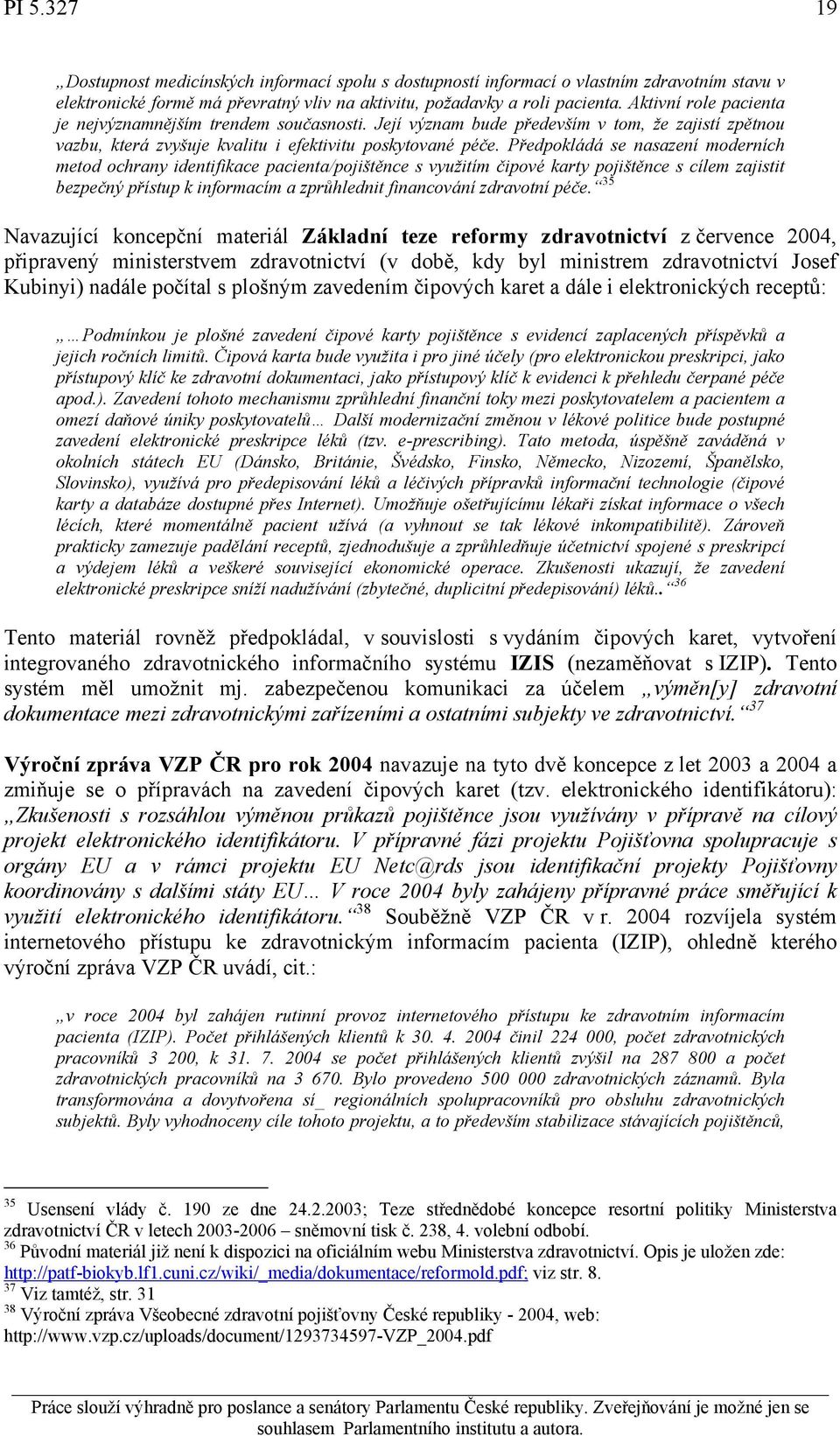 Předpokládá se nasazení moderních metod ochrany identifikace pacienta/pojištěnce s využitím čipové karty pojištěnce s cílem zajistit bezpečný přístup k informacím a zprůhlednit financování zdravotní