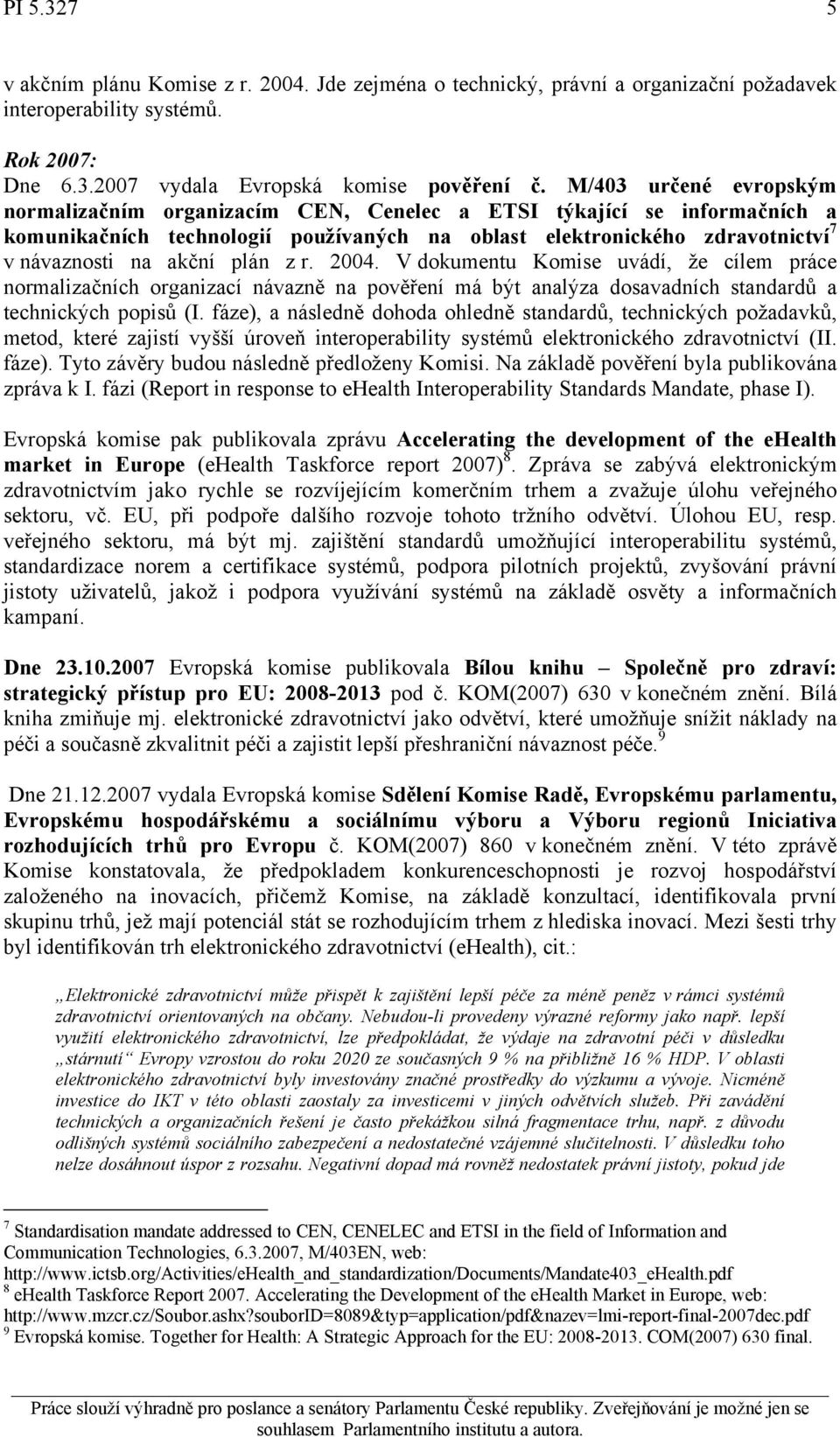 plán z r. 2004. V dokumentu Komise uvádí, že cílem práce normalizačních organizací návazně na pověření má být analýza dosavadních standardů a technických popisů (I.