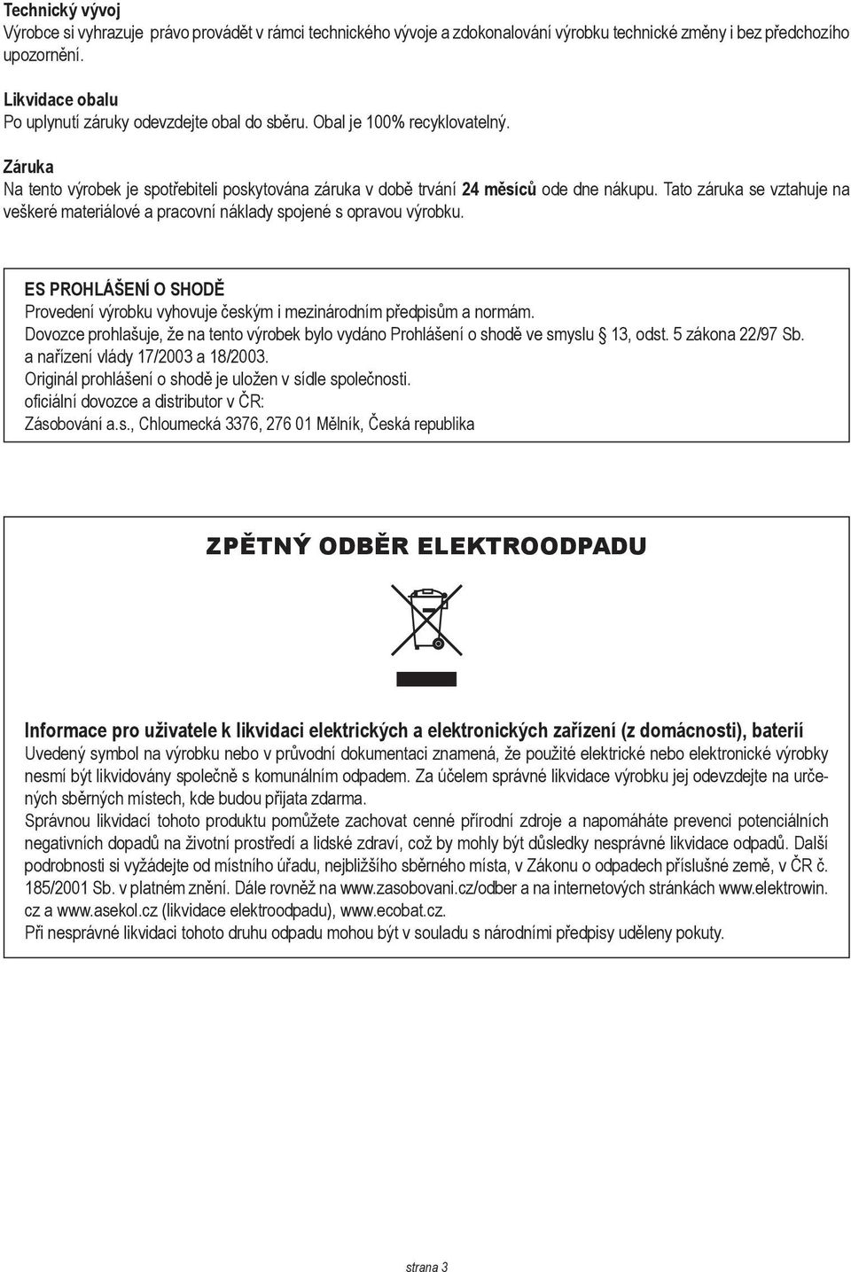 Tato záruka se vztahuje na veškeré materiálové a pracovní náklady spojené s opravou výrobku. ES PROHLÁŠENÍ O SHODĚ Provedení výrobku vyhovuje českým i mezinárodním předpisům a normám.