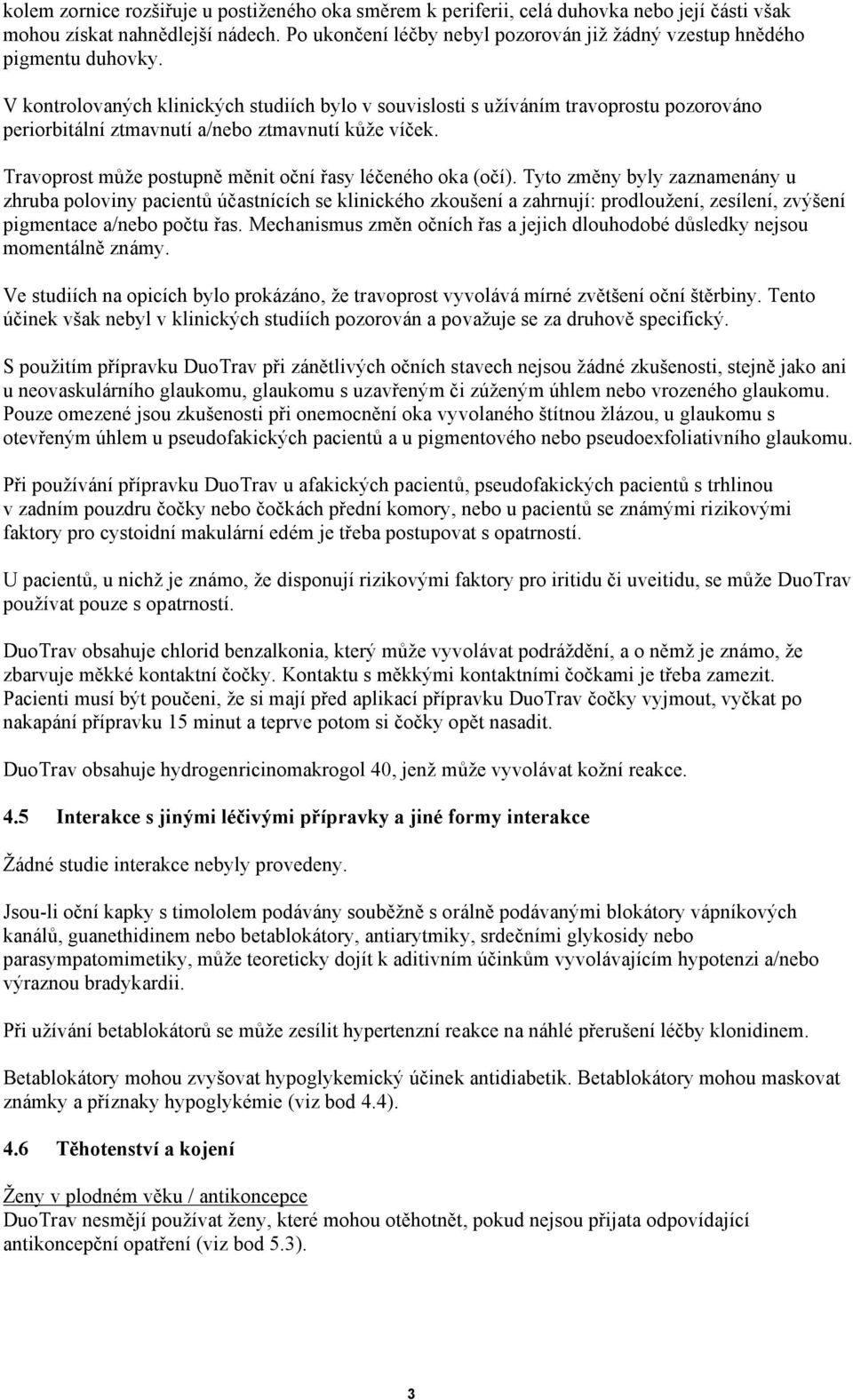 V kontrolovaných klinických studiích bylo v souvislosti s užíváním travoprostu pozorováno periorbitální ztmavnutí a/nebo ztmavnutí kůže víček.