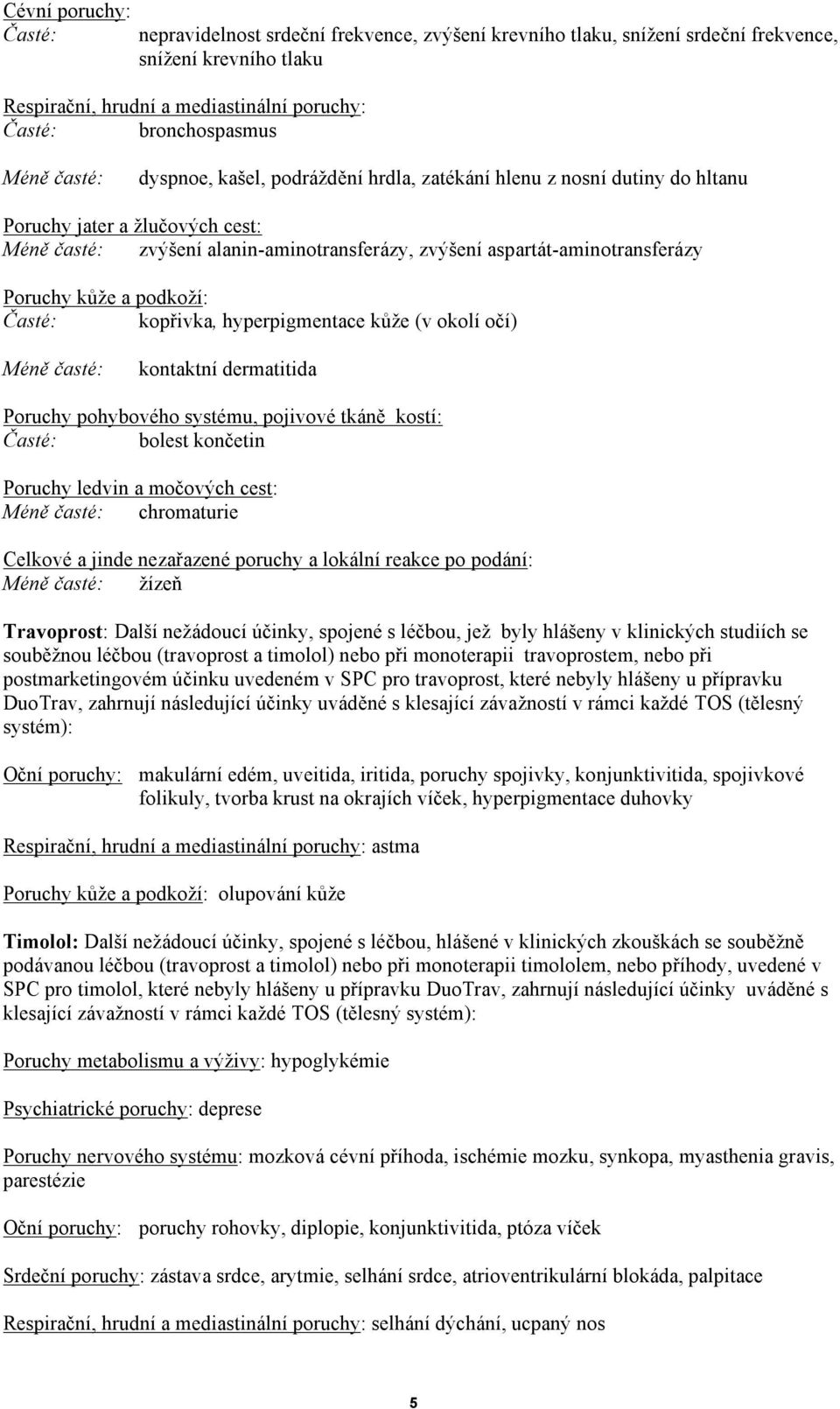 Poruchy kůže a podkoží: Časté: kopřivka, hyperpigmentace kůže (v okolí očí) Méně časté: kontaktní dermatitida Poruchy pohybového systému, pojivové tkáně kostí: Časté: bolest končetin Poruchy ledvin a