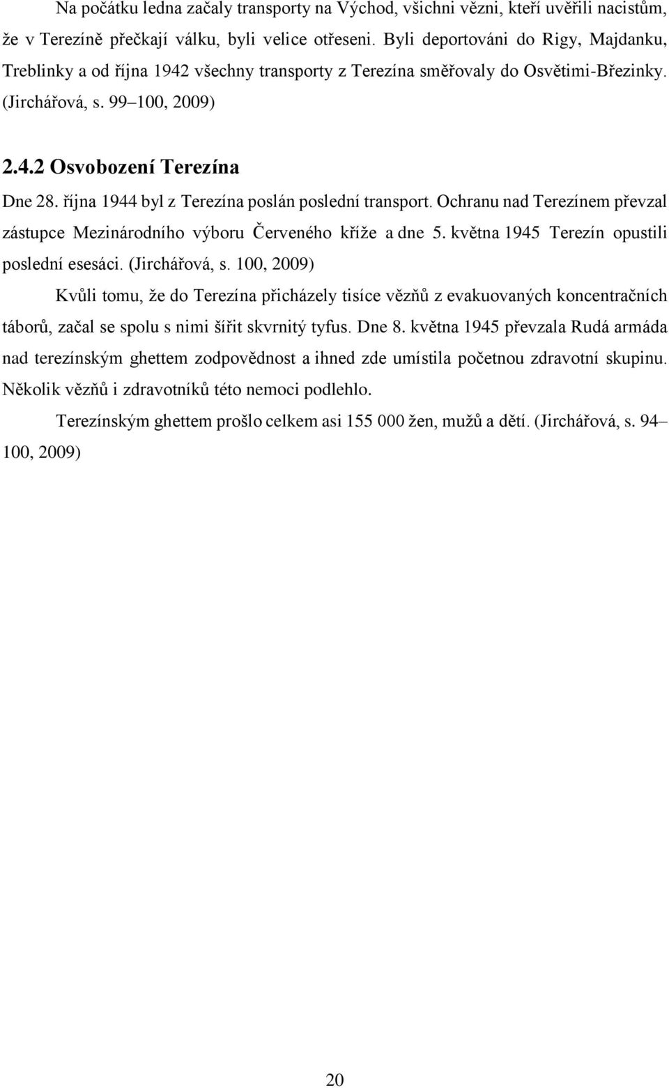 října 1944 byl z Terezína poslán poslední transport. Ochranu nad Terezínem převzal zástupce Mezinárodního výboru Červeného kříže a dne 5. května 1945 Terezín opustili poslední esesáci. (Jirchářová, s.