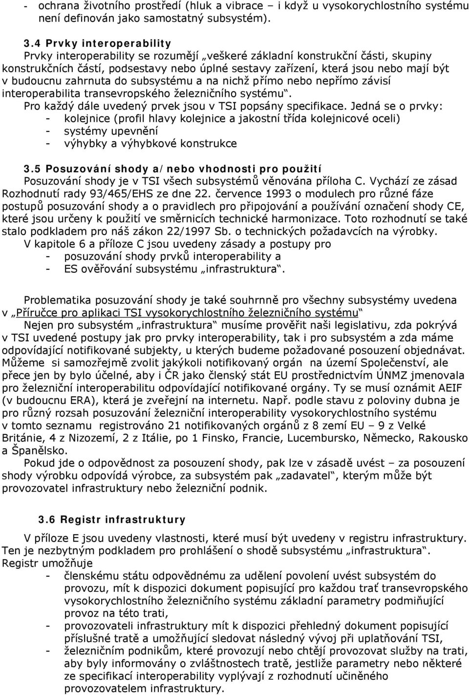 budoucnu zahrnuta do subsystému a na nichž přímo nebo nepřímo závisí interoperabilita transevropského železničního systému. Pro každý dále uvedený prvek jsou v TSI popsány specifikace.