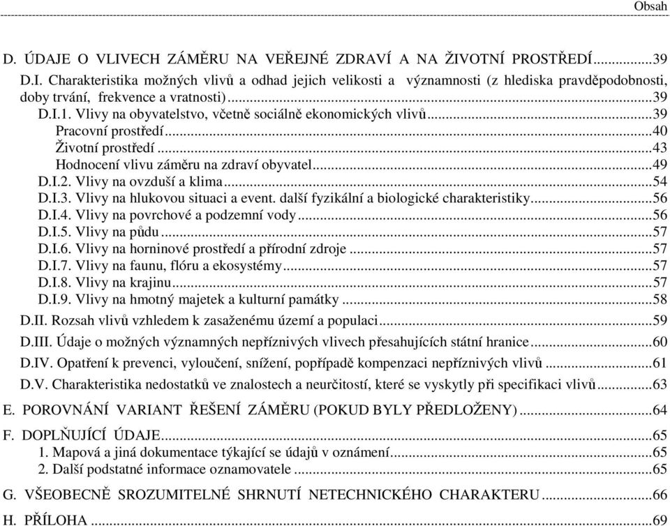 Vlivy na ovzduší a klima...54 D.I.3. Vlivy na hlukovou situaci a event. další fyzikální a biologické charakteristiky...56 D.I.4. Vlivy na povrchové a podzemní vody...56 D.I.5. Vlivy na půdu...57 D.I.6. Vlivy na horninové prostředí a přírodní zdroje.