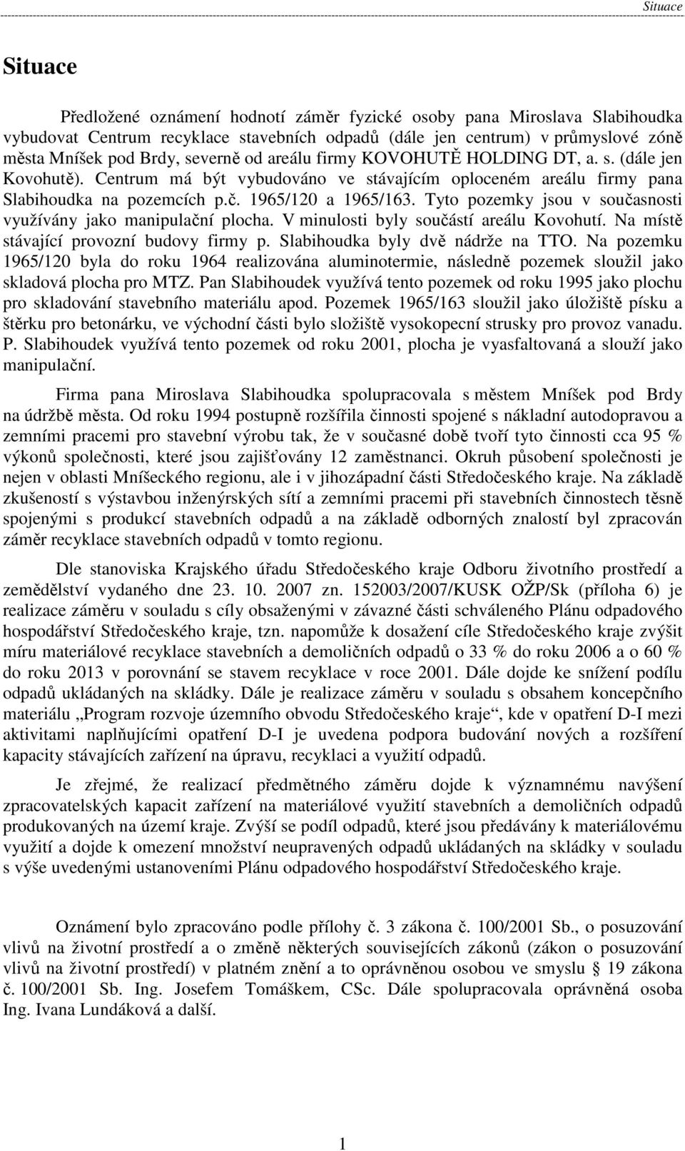 Tyto pozemky jsou v současnosti využívány jako manipulační plocha. V minulosti byly součástí areálu Kovohutí. Na místě stávající provozní budovy firmy p. Slabihoudka byly dvě nádrže na TTO.